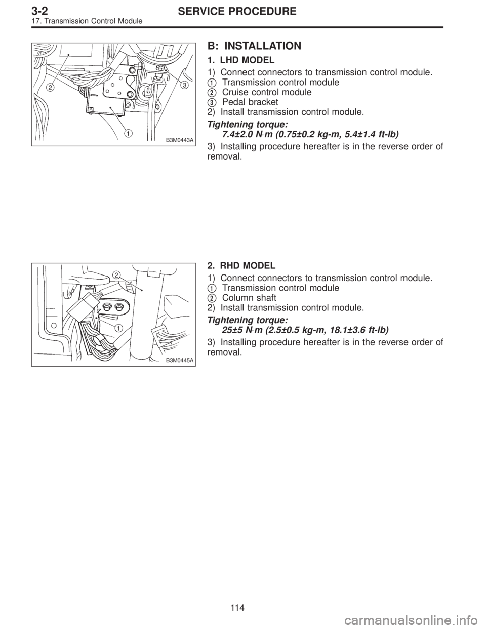 SUBARU LEGACY 1997  Service Repair Manual B3M0443A
B: INSTALLATION
1. LHD MODEL
1) Connect connectors to transmission control module.

1Transmission control module

2Cruise control module

3Pedal bracket
2) Install transmission control mod