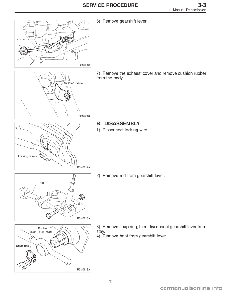 SUBARU LEGACY 1997  Service Repair Manual G3M0683
6) Remove gearshift lever.
G3M0684
7) Remove the exhaust cover and remove cushion rubber
from the body.
B3M0617A
B: DISASSEMBLY
1) Disconnect locking wire.
B3M0618A
2) Remove rod from gearshif