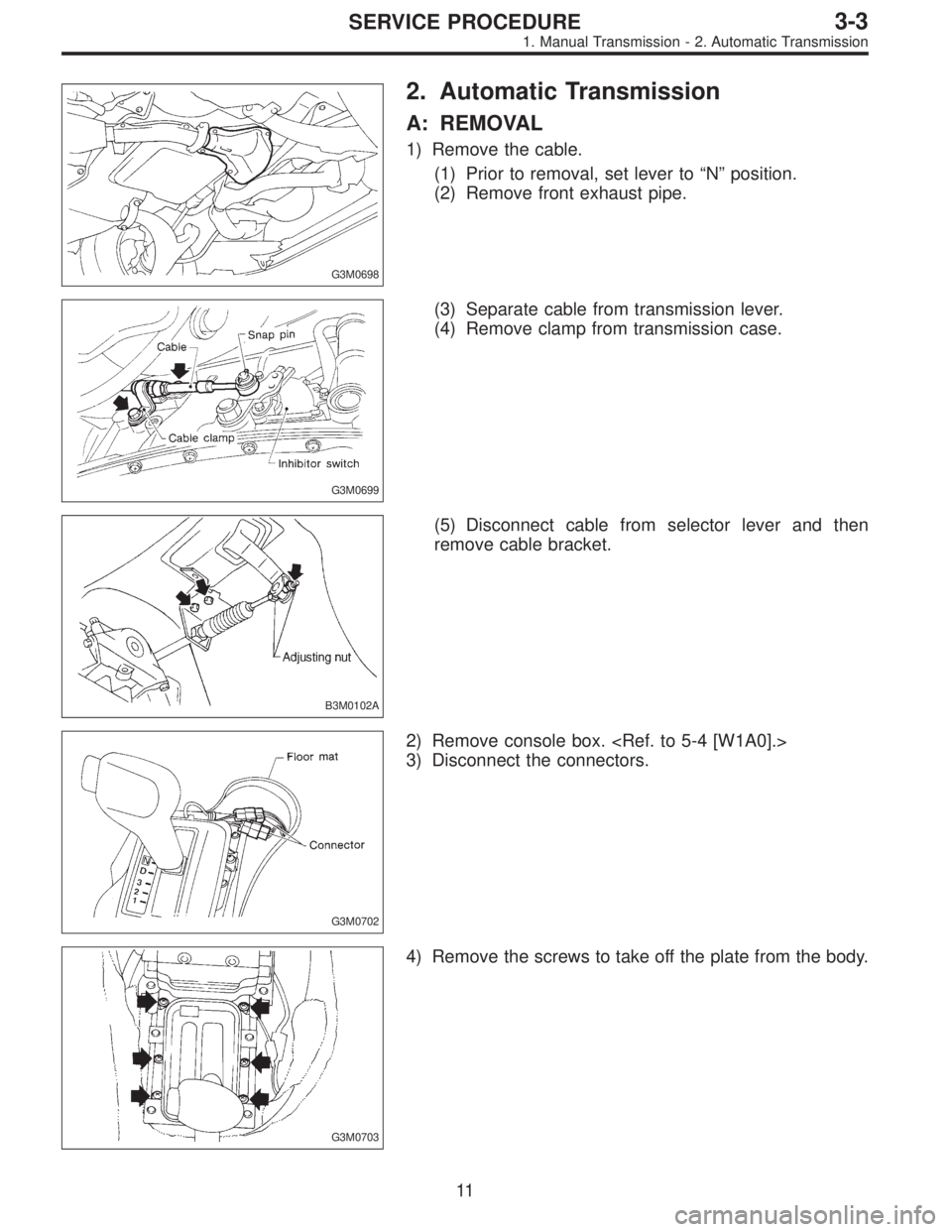 SUBARU LEGACY 1997  Service Repair Manual G3M0698
2. Automatic Transmission
A: REMOVAL
1) Remove the cable.
(1) Prior to removal, set lever to“N”position.
(2) Remove front exhaust pipe.
G3M0699
(3) Separate cable from transmission lever.
