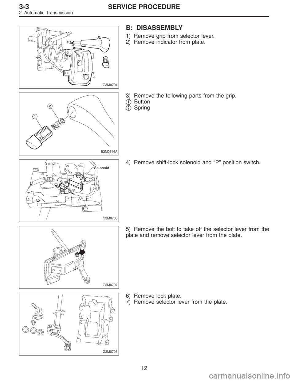 SUBARU LEGACY 1997  Service Repair Manual G3M0704
B: DISASSEMBLY
1) Remove grip from selector lever.
2) Remove indicator from plate.
B3M0346A
3) Remove the following parts from the grip.

1Button

2Spring
G3M0706
4) Remove shift-lock soleno