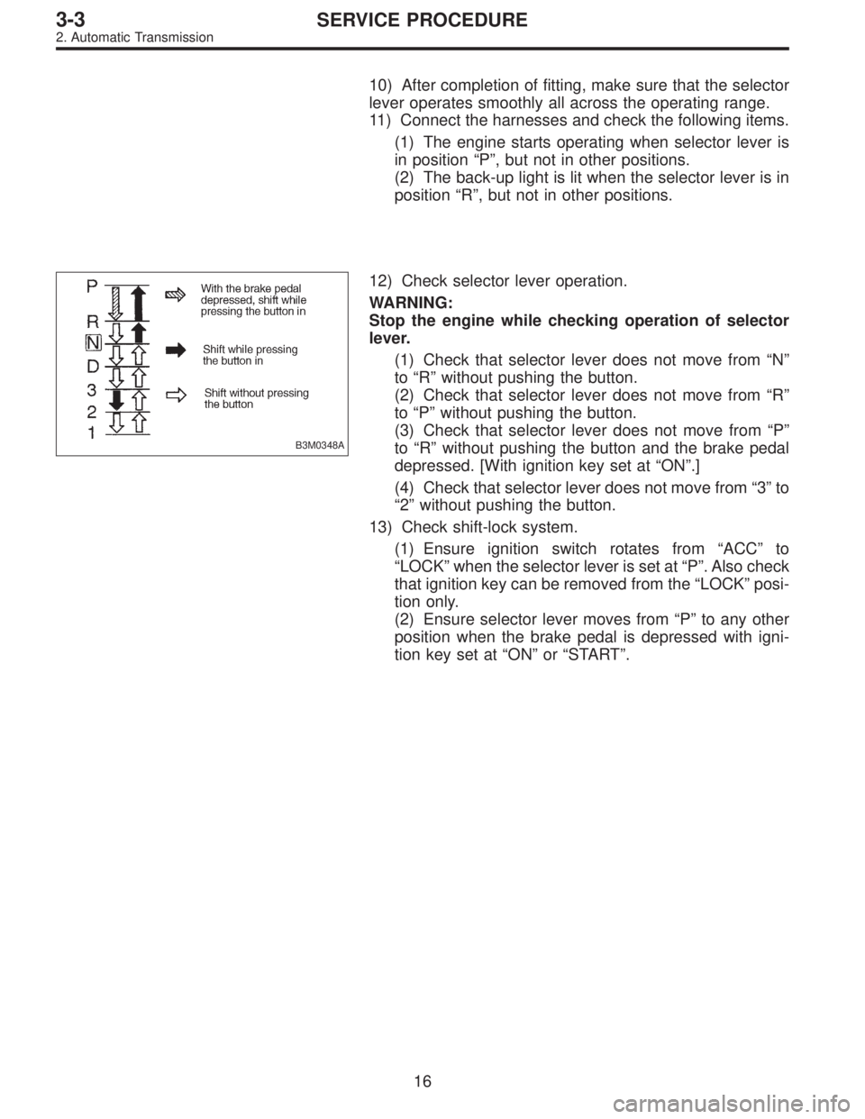 SUBARU LEGACY 1997  Service Repair Manual 10) After completion of fitting, make sure that the selector
lever operates smoothly all across the operating range.
11) Connect the harnesses and check the following items.
(1) The engine starts oper