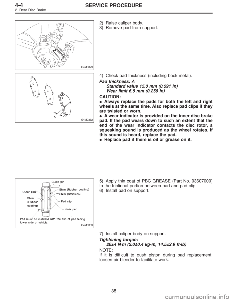 SUBARU LEGACY 1997  Service Repair Manual G4M0379
2) Raise caliper body.
3) Remove pad from support.
G4M0362
4) Check pad thickness (including back metal).
Pad thickness: A
Standard value 15.0 mm (0.591 in)
Wear limit 6.5 mm (0.256 in)
CAUTIO