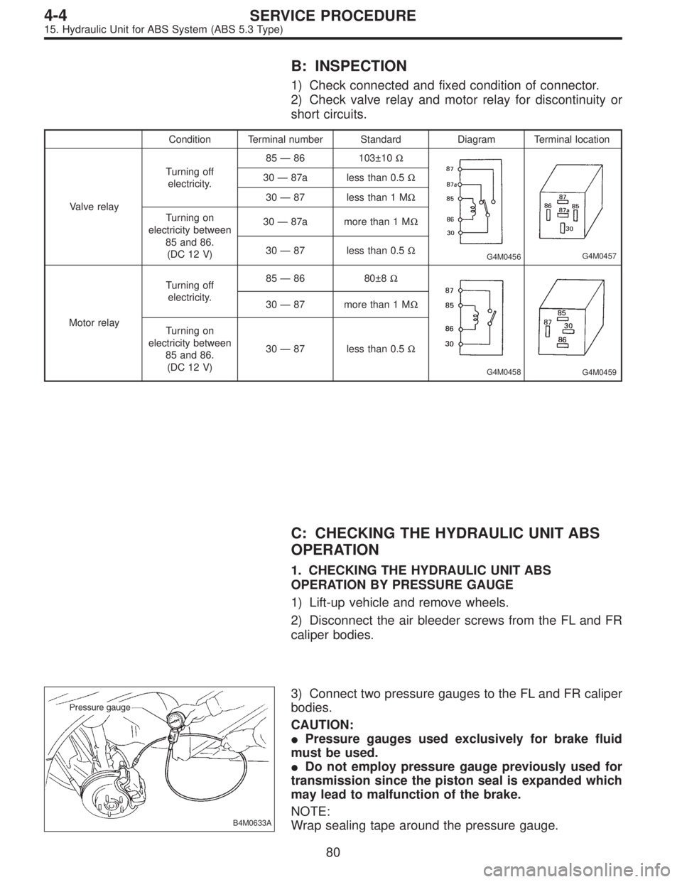 SUBARU LEGACY 1997  Service Repair Manual B: INSPECTION
1) Check connected and fixed condition of connector.
2) Check valve relay and motor relay for discontinuity or
short circuits.
Condition Terminal number Standard Diagram Terminal locatio