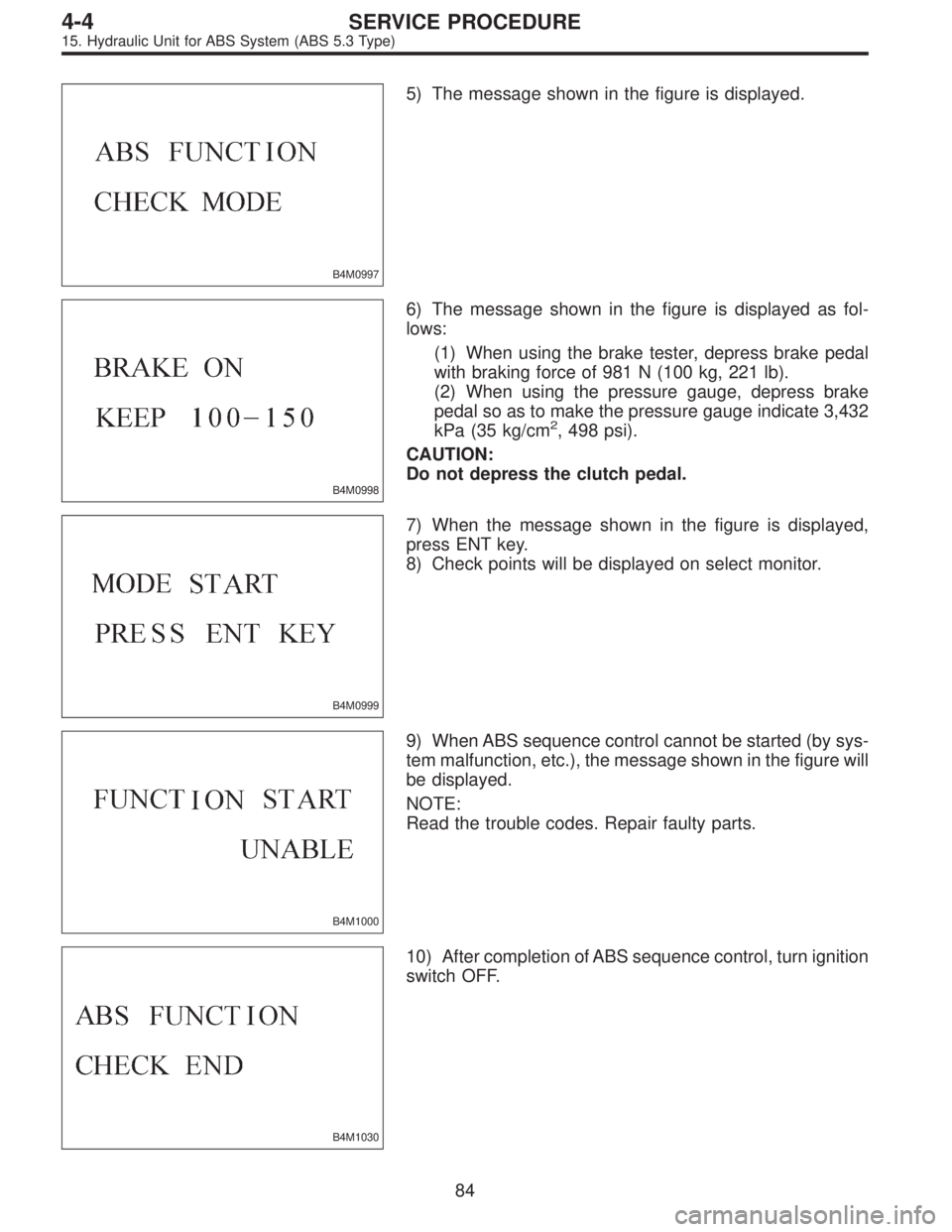 SUBARU LEGACY 1997  Service Repair Manual B4M0997
5) The message shown in the figure is displayed.
B4M0998
6) The message shown in the figure is displayed as fol-
lows:
(1) When using the brake tester, depress brake pedal
with braking force o