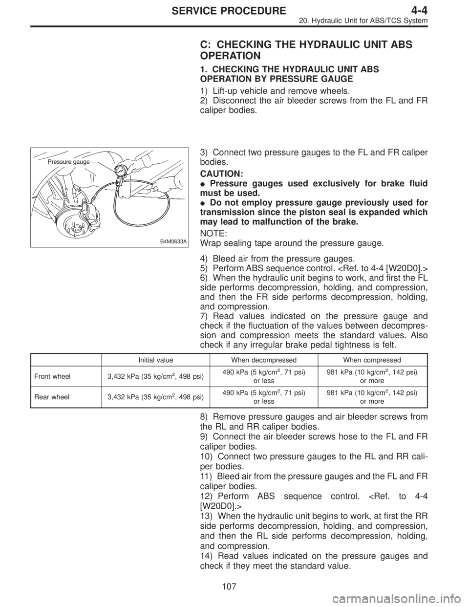SUBARU LEGACY 1997  Service Repair Manual C: CHECKING THE HYDRAULIC UNIT ABS
OPERATION
1. CHECKING THE HYDRAULIC UNIT ABS
OPERATION BY PRESSURE GAUGE
1) Lift-up vehicle and remove wheels.
2) Disconnect the air bleeder screws from the FL and F