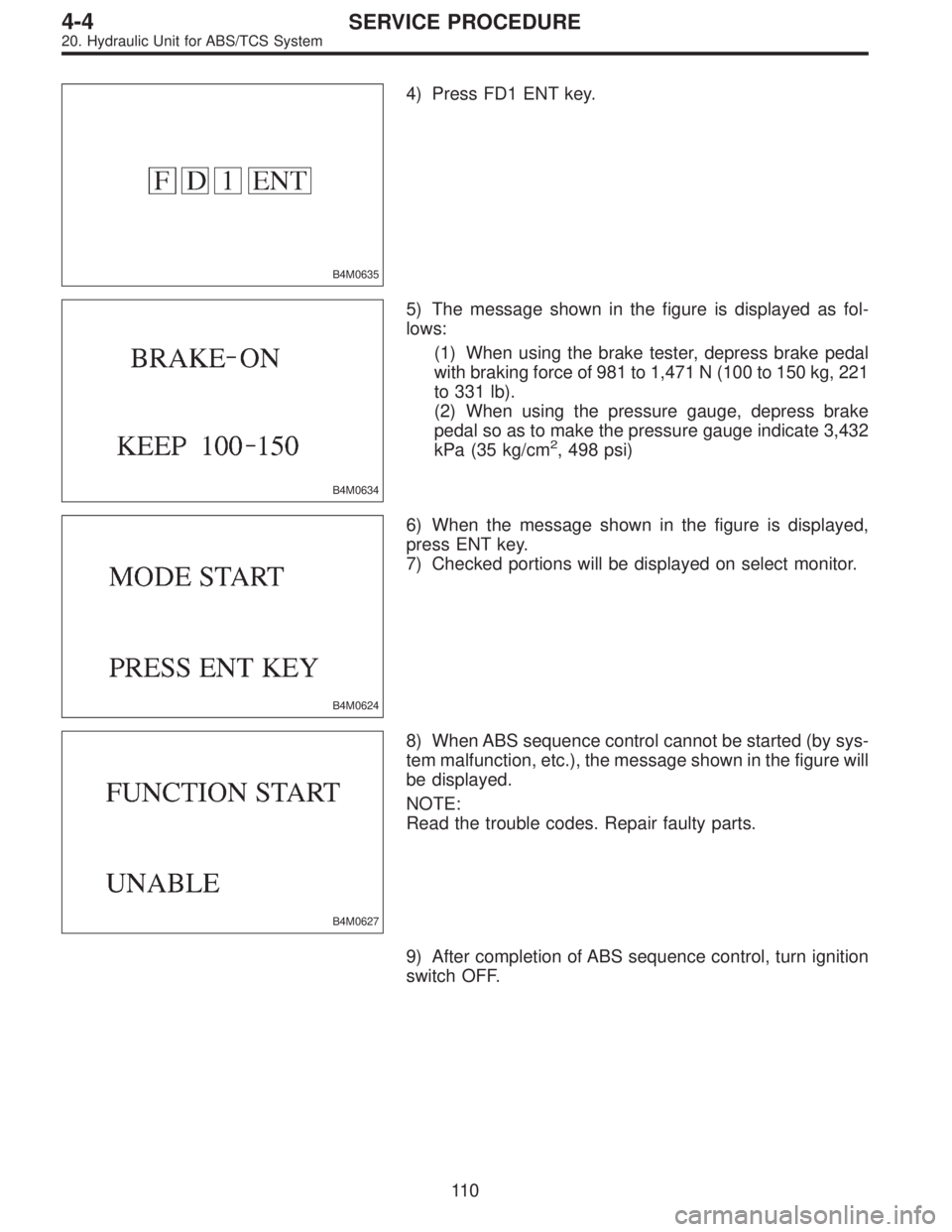 SUBARU LEGACY 1997 Service Repair Manual B4M0635
4) Press FD1 ENT key.
B4M0634
5) The message shown in the figure is displayed as fol-
lows:
(1) When using the brake tester, depress brake pedal
with braking force of 981 to 1,471 N (100 to 15 SUBARU LEGACY 1997 Service Repair Manual B4M0635
4) Press FD1 ENT key.
B4M0634
5) The message shown in the figure is displayed as fol-
lows:
(1) When using the brake tester, depress brake pedal
with braking force of 981 to 1,471 N (100 to 15