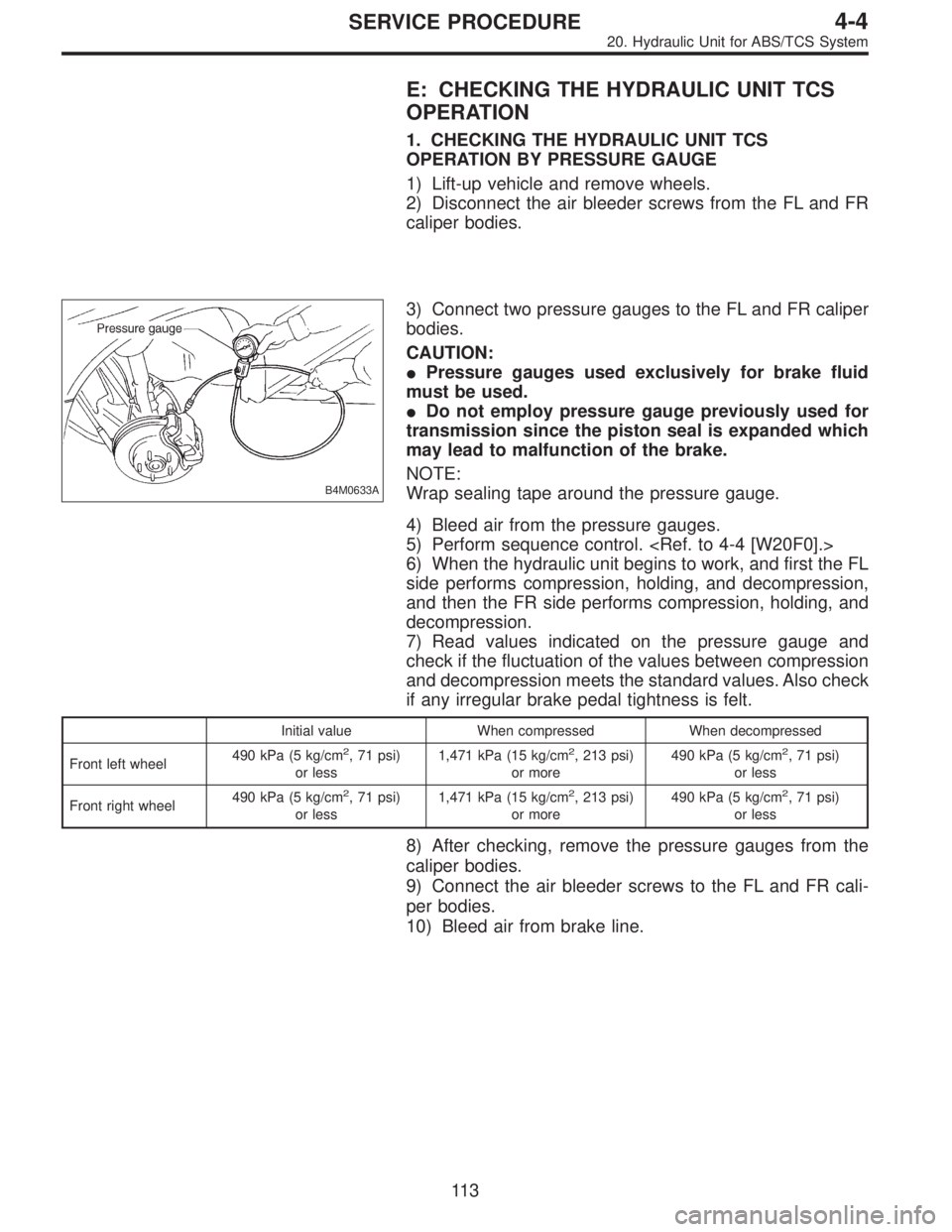 SUBARU LEGACY 1997  Service Repair Manual E: CHECKING THE HYDRAULIC UNIT TCS
OPERATION
1. CHECKING THE HYDRAULIC UNIT TCS
OPERATION BY PRESSURE GAUGE
1) Lift-up vehicle and remove wheels.
2) Disconnect the air bleeder screws from the FL and F