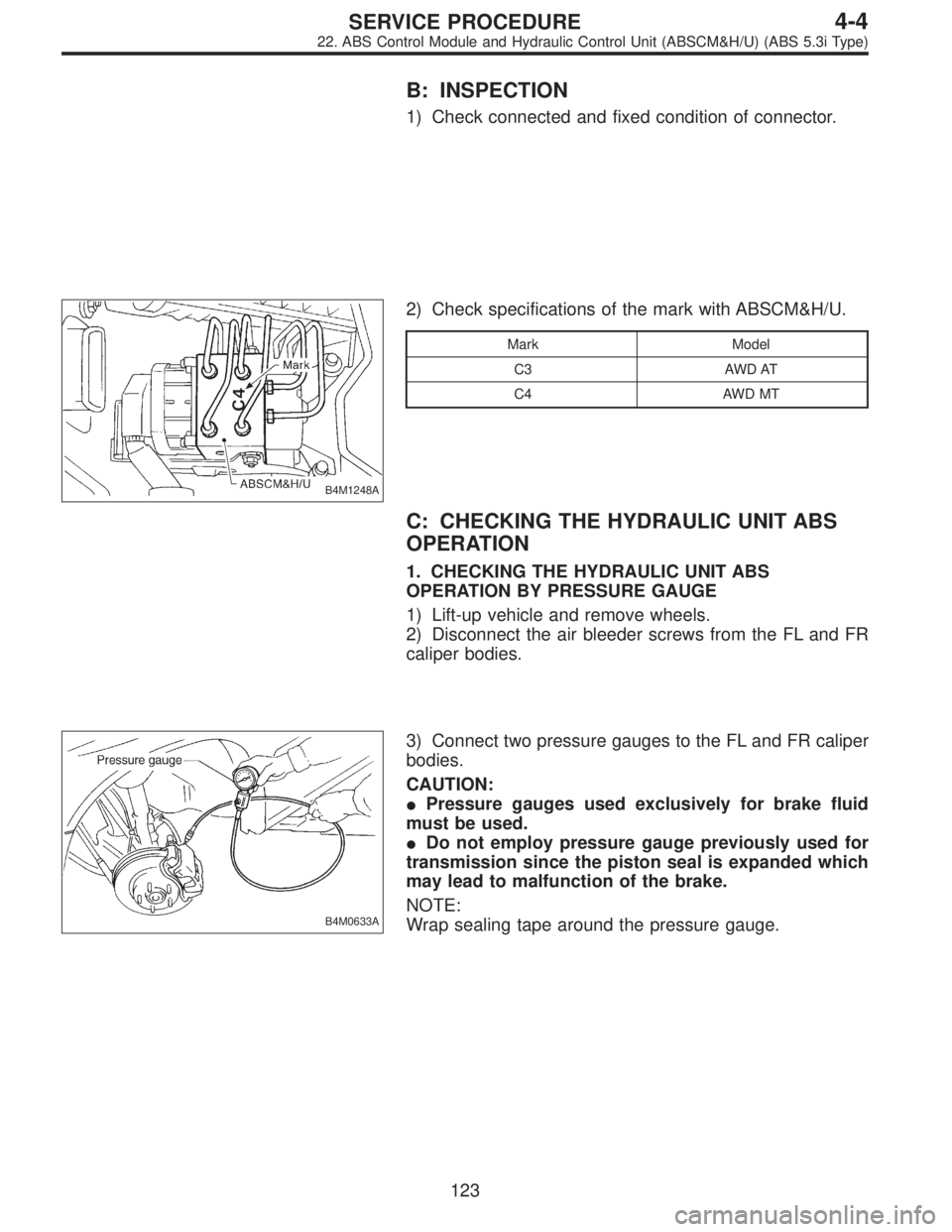 SUBARU LEGACY 1997  Service Repair Manual B: INSPECTION
1) Check connected and fixed condition of connector.
B4M1248A
2) Check specifications of the mark with ABSCM&H/U.
Mark Model
C3 AWD AT
C4 AWD MT
C: CHECKING THE HYDRAULIC UNIT ABS
OPERAT