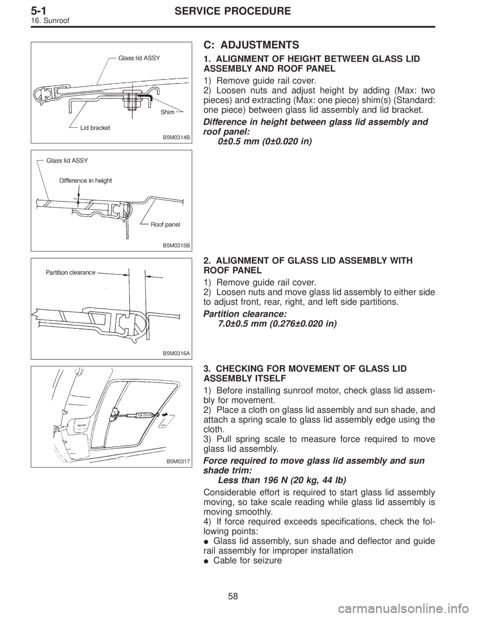 SUBARU LEGACY 1997  Service Repair Manual B5M0314B
B5M0315B
C: ADJUSTMENTS
1. ALIGNMENT OF HEIGHT BETWEEN GLASS LID
ASSEMBLY AND ROOF PANEL
1) Remove guide rail cover.
2) Loosen nuts and adjust height by adding (Max: two
pieces) and extractin