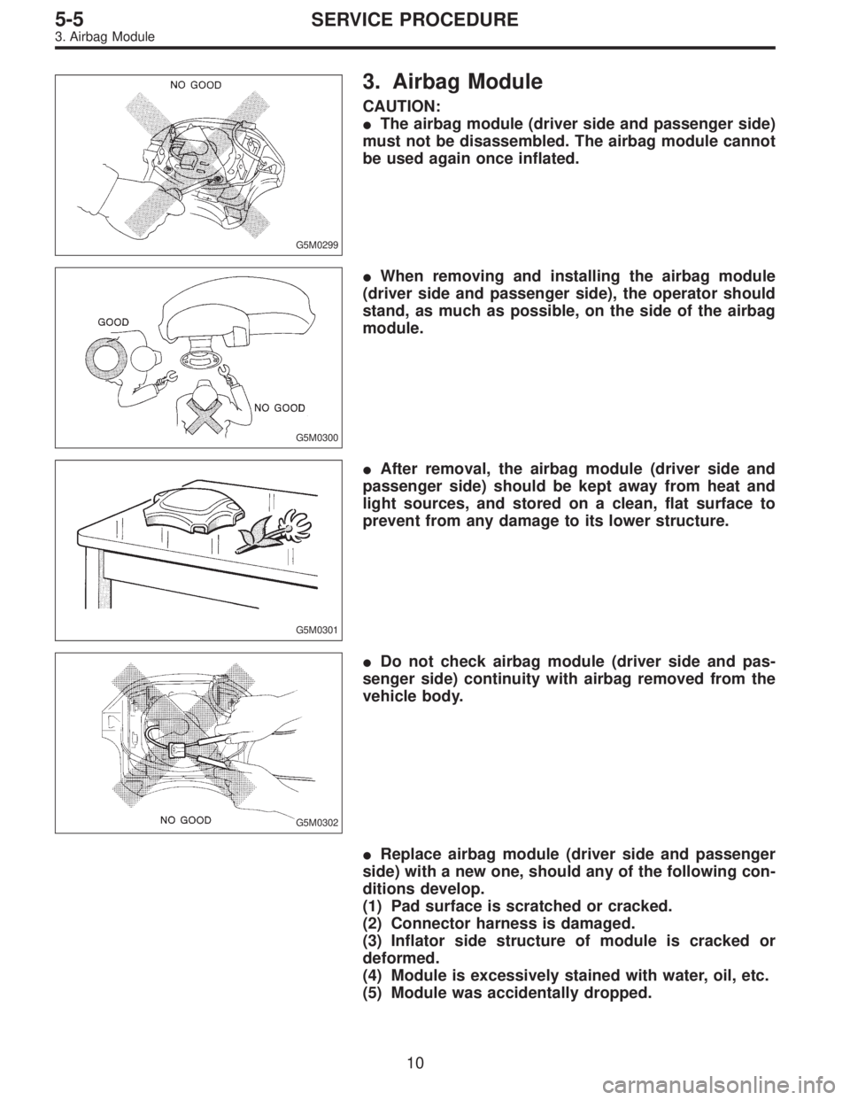 SUBARU LEGACY 1997  Service Repair Manual G5M0299
3. Airbag Module
CAUTION:
The airbag module (driver side and passenger side)
must not be disassembled. The airbag module cannot
be used again once inflated.
G5M0300
When removing and install