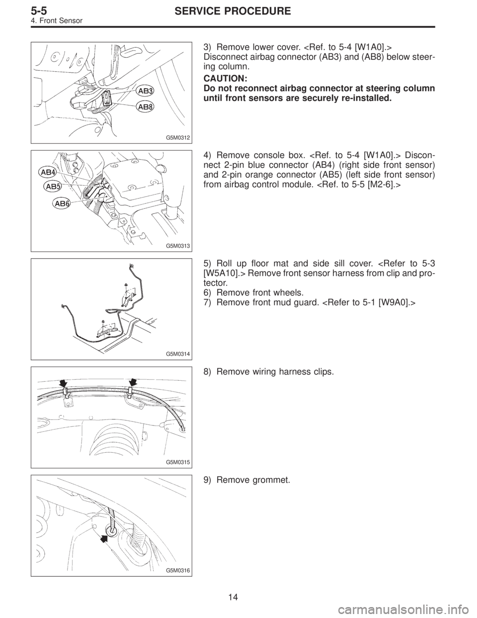 SUBARU LEGACY 1997  Service Repair Manual G5M0312
3) Remove lower cover. <Ref. to 5-4 [W1A0].>
Disconnect airbag connector (AB3) and (AB8) below steer-
ing column.
CAUTION:
Do not reconnect airbag connector at steering column
until front sens