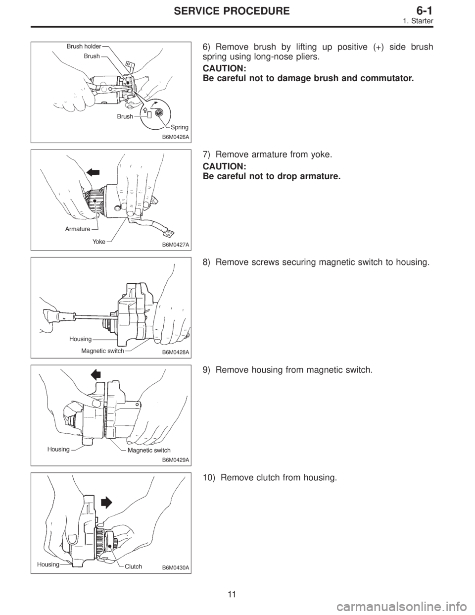 SUBARU LEGACY 1997  Service Repair Manual B6M0426A
6) Remove brush by lifting up positive (+) side brush
spring using long-nose pliers.
CAUTION:
Be careful not to damage brush and commutator.
B6M0427A
7) Remove armature from yoke.
CAUTION:
Be