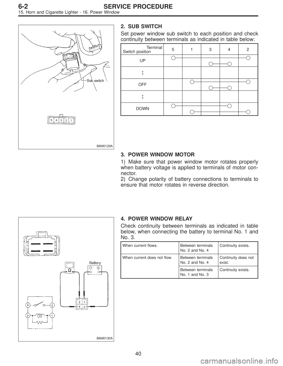 SUBARU LEGACY 1997  Service Repair Manual B6M0129A
2. SUB SWITCH
Set power window sub switch to each position and check
continuity between terminals as indicated in table below:
Terminal
Switch position51342
UP

*
OFF

*
DOWN

3. 