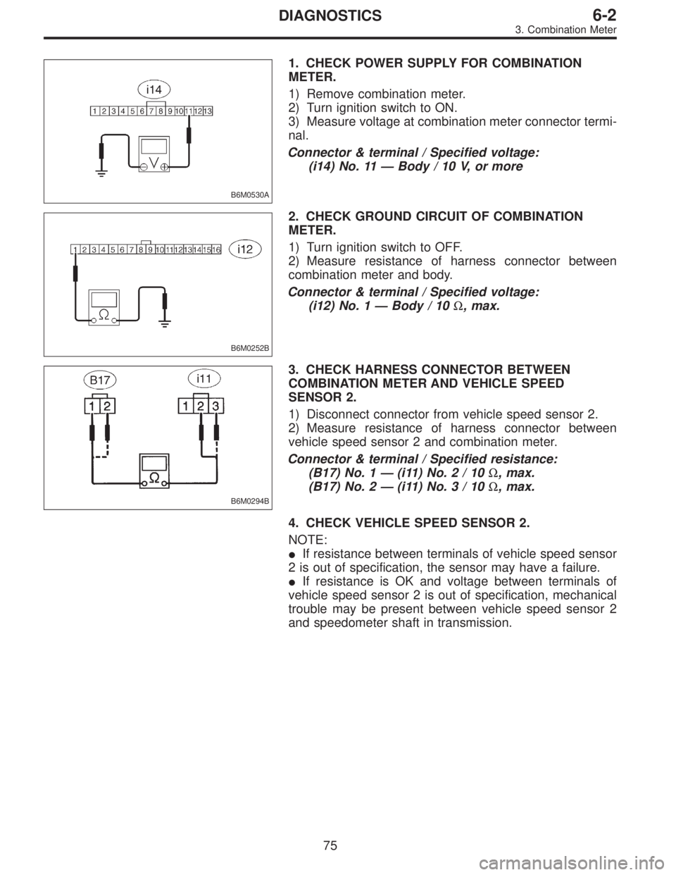 SUBARU LEGACY 1997  Service Repair Manual B6M0530A
1. CHECK POWER SUPPLY FOR COMBINATION
METER.
1) Remove combination meter.
2) Turn ignition switch to ON.
3) Measure voltage at combination meter connector termi-
nal.
Connector & terminal / S