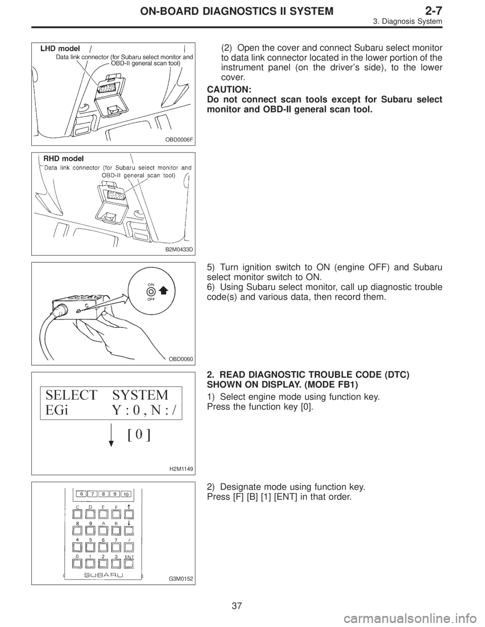 SUBARU LEGACY 1997  Service Repair Manual OBD0006F
B2M0433D
(2) Open the cover and connect Subaru select monitor
to data link connector located in the lower portion of the
instrument panel (on the driver’s side), to the lower
cover.
CAUTION