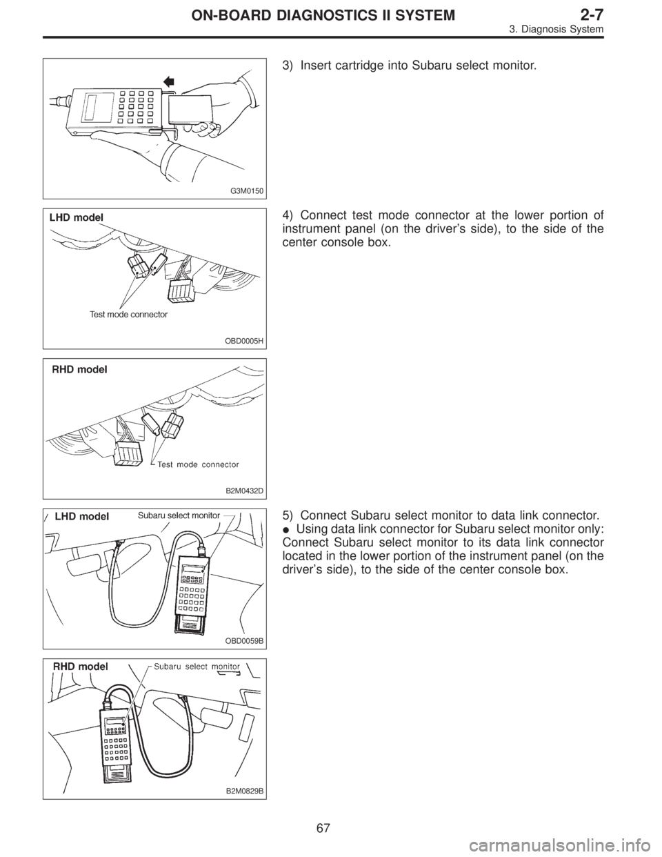 SUBARU LEGACY 1997  Service Repair Manual G3M0150
3) Insert cartridge into Subaru select monitor.
OBD0005H
B2M0432D
4) Connect test mode connector at the lower portion of
instrument panel (on the driver’s side), to the side of the
center co