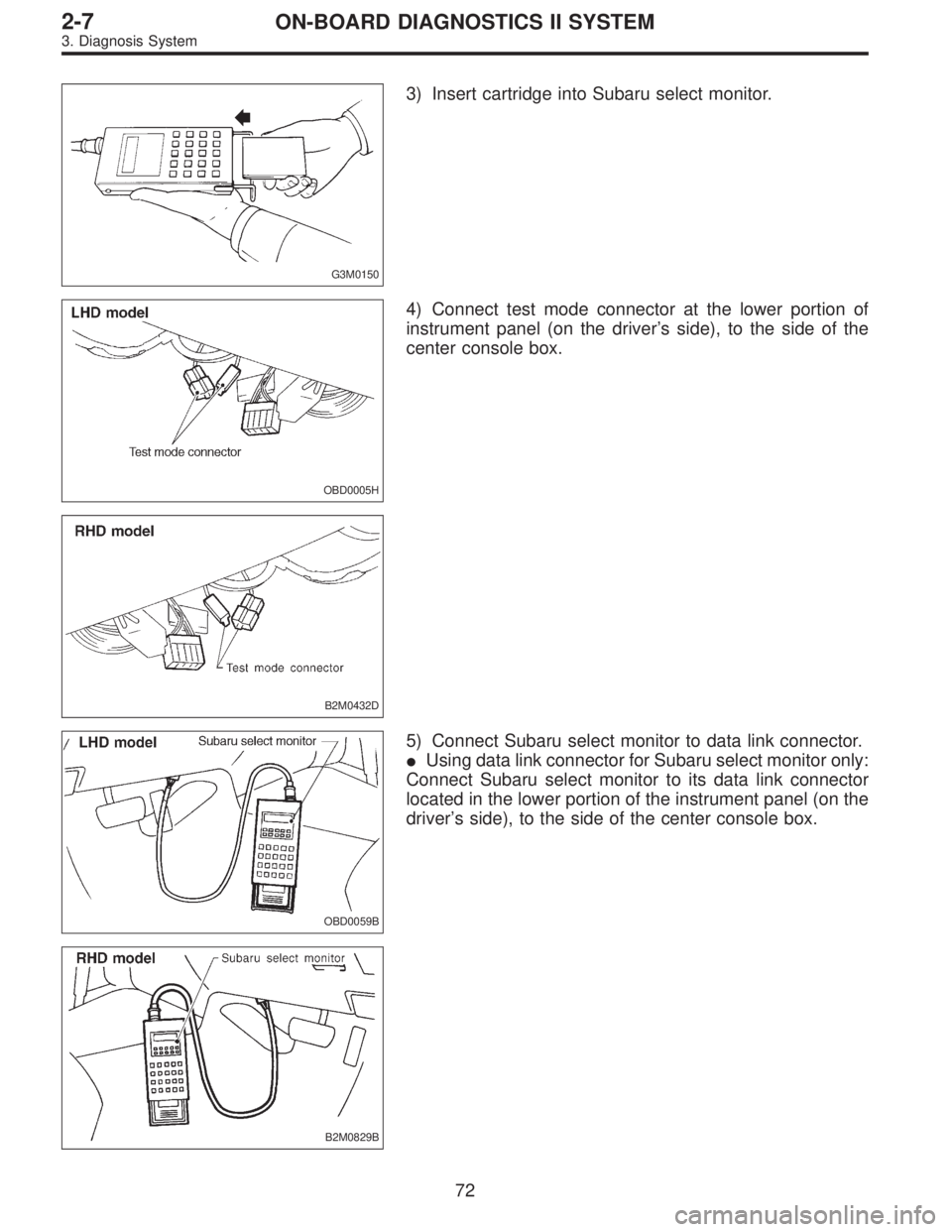 SUBARU LEGACY 1997  Service Repair Manual G3M0150
3) Insert cartridge into Subaru select monitor.
OBD0005H
B2M0432D
4) Connect test mode connector at the lower portion of
instrument panel (on the driver’s side), to the side of the
center co