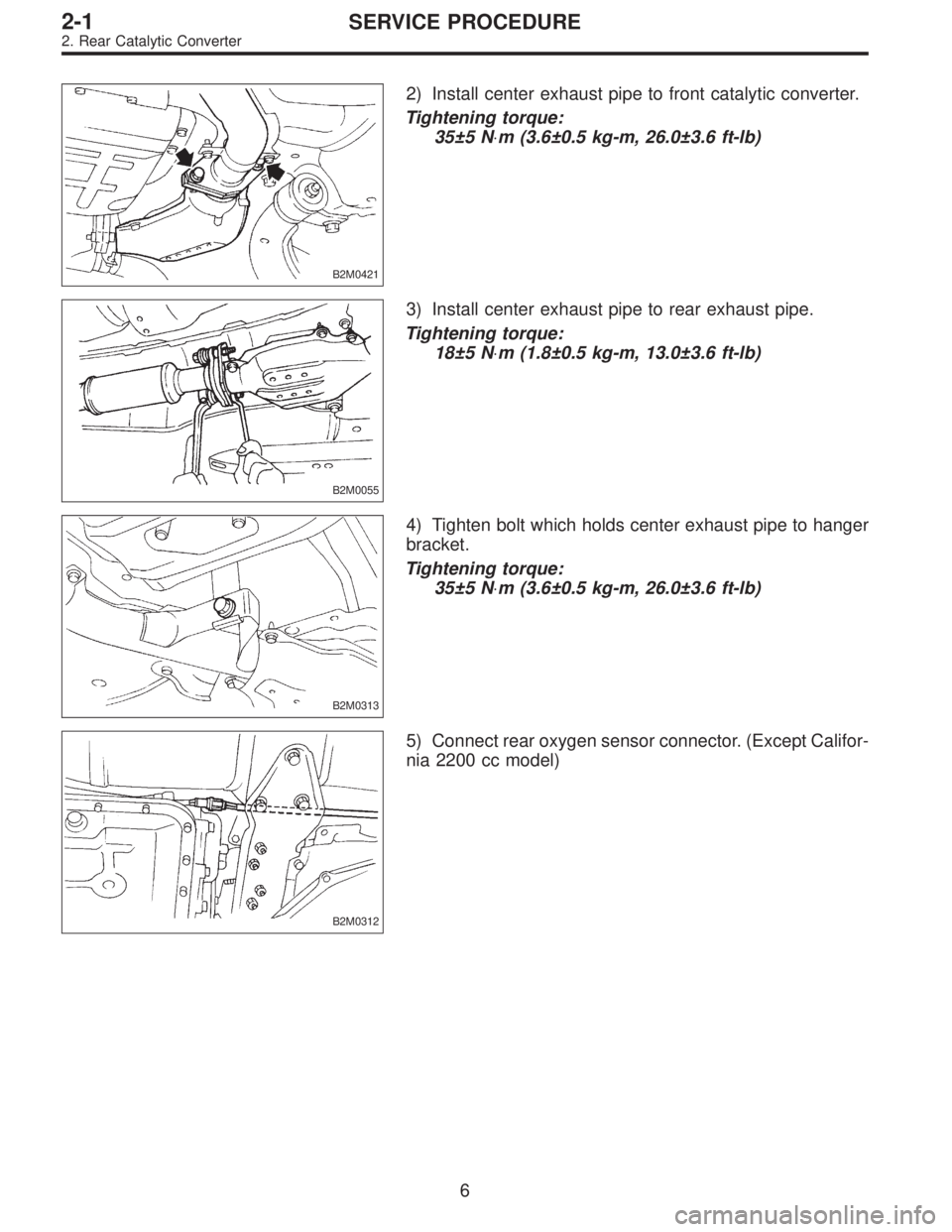 SUBARU LEGACY 1997 Service Repair Manual B2M0421
2) Install center exhaust pipe to front catalytic converter.
Tightening torque:
35±5 N⋅m (3.6±0.5 kg-m, 26.0±3.6 ft-lb)
B2M0055
3) Install center exhaust pipe to rear exhaust pipe.
Tighte SUBARU LEGACY 1997 Service Repair Manual B2M0421
2) Install center exhaust pipe to front catalytic converter.
Tightening torque:
35±5 N⋅m (3.6±0.5 kg-m, 26.0±3.6 ft-lb)
B2M0055
3) Install center exhaust pipe to rear exhaust pipe.
Tighte