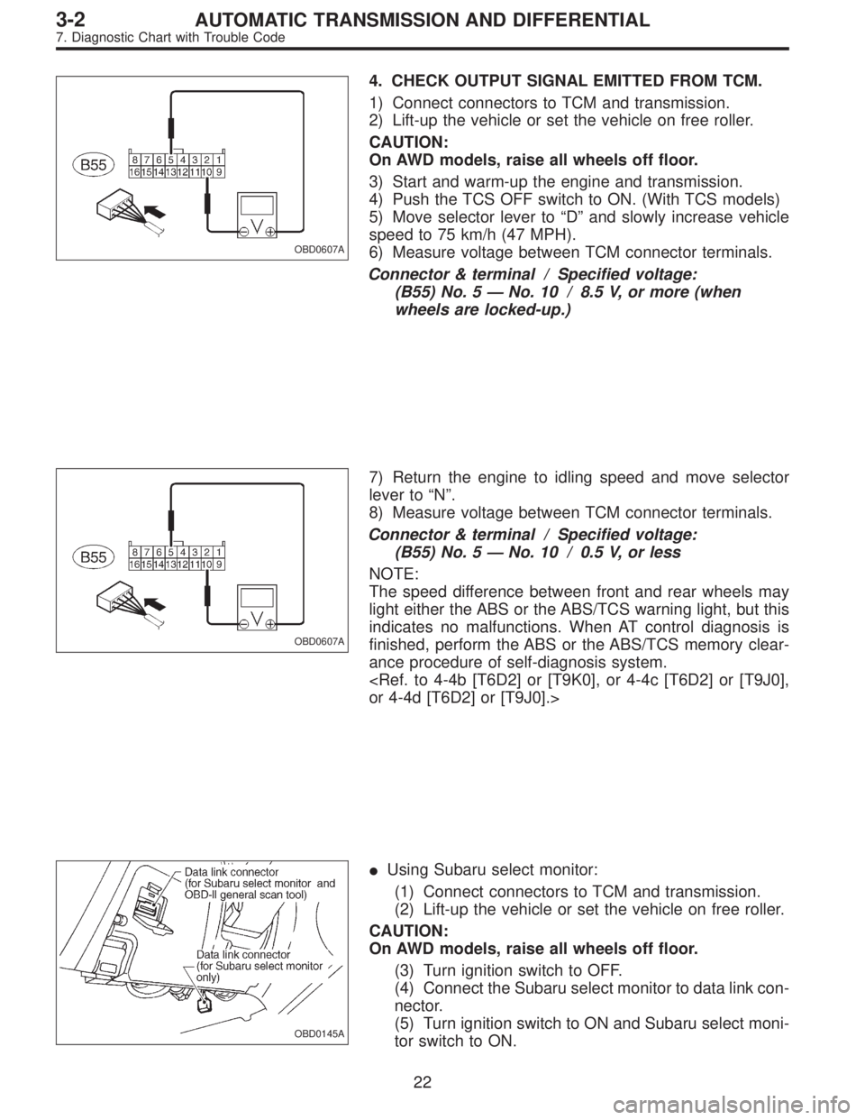 SUBARU LEGACY 1997  Service Repair Manual OBD0607A
4. CHECK OUTPUT SIGNAL EMITTED FROM TCM.
1) Connect connectors to TCM and transmission.
2) Lift-up the vehicle or set the vehicle on free roller.
CAUTION:
On AWD models, raise all wheels off 