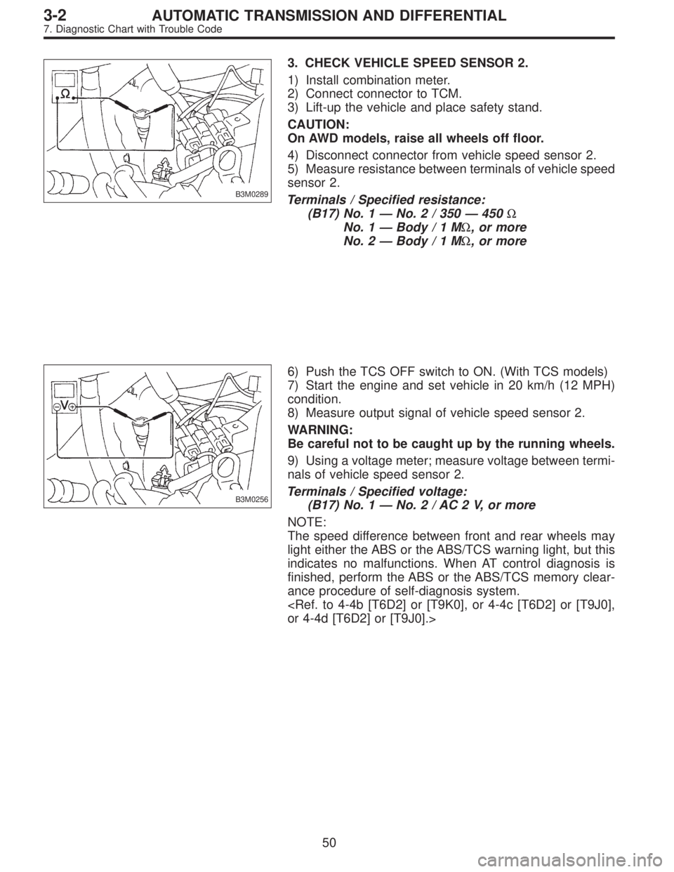 SUBARU LEGACY 1997  Service Repair Manual B3M0289
3. CHECK VEHICLE SPEED SENSOR 2.
1) Install combination meter.
2) Connect connector to TCM.
3) Lift-up the vehicle and place safety stand.
CAUTION:
On AWD models, raise all wheels off floor.
4