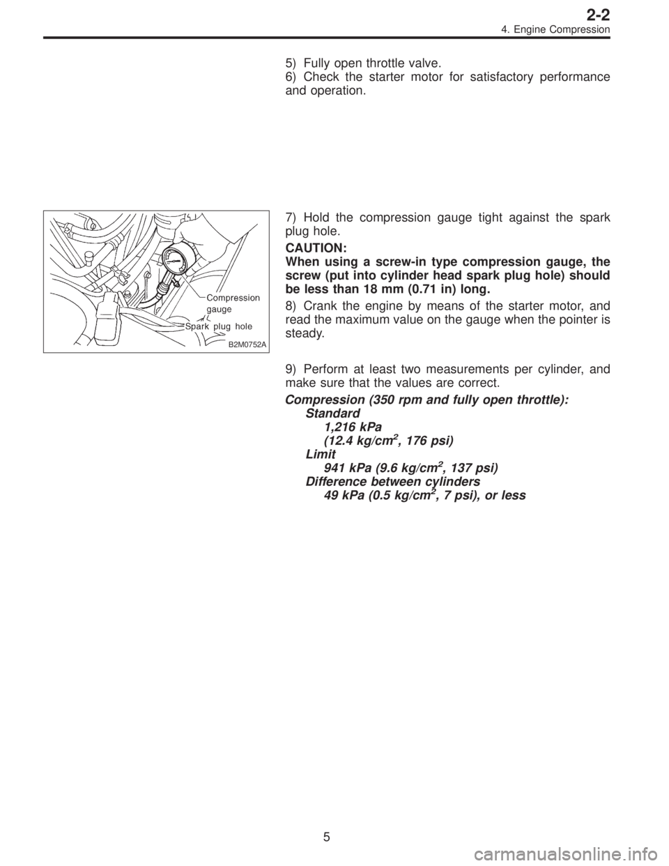 SUBARU LEGACY 1997  Service Repair Manual 5) Fully open throttle valve.
6) Check the starter motor for satisfactory performance
and operation.
B2M0752A
7) Hold the compression gauge tight against the spark
plug hole.
CAUTION:
When using a scr