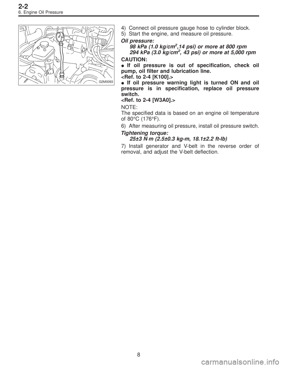 SUBARU LEGACY 1997  Service Repair Manual G2M0093
4) Connect oil pressure gauge hose to cylinder block.
5) Start the engine, and measure oil pressure.
Oil pressure:
98 kPa (1.0 kg/cm
2,14 psi) or more at 800 rpm
294 kPa (3.0 kg/cm2, 43 psi) o