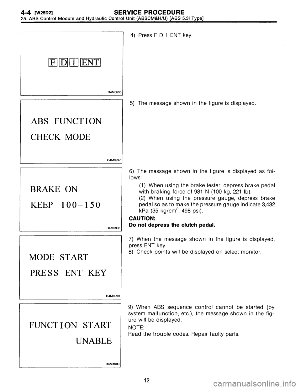 SUBARU LEGACY 1997  Service Owners Manual 
4-4
[W25D2]
SERVICE
PROCEDURE

25
.
ABS
Control
Module
and
Hydraulic
Control
Unit
(ABSCM&H/U)
[ABS
5
.3i
Type]

[F-101
O
ENT

B4M0635

ABS
FUNCTION

CHECK
MODE

B4M0997
I

BRAKE
ON

KEEP100-150

B4M0