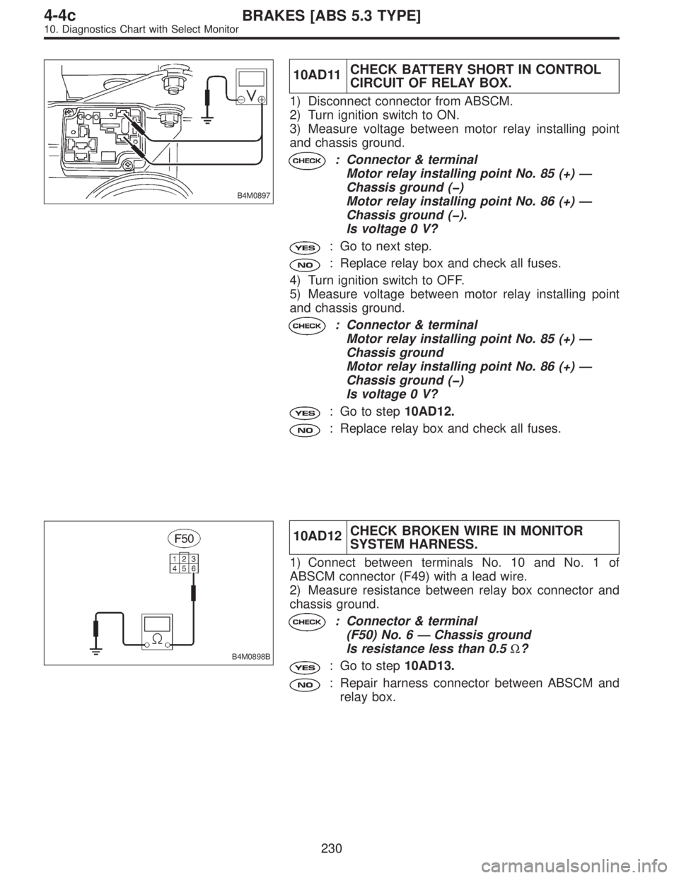 SUBARU LEGACY 1997  Service Repair Manual B4M0897
10AD11CHECK BATTERY SHORT IN CONTROL
CIRCUIT OF RELAY BOX.
1) Disconnect connector from ABSCM.
2) Turn ignition switch to ON.
3) Measure voltage between motor relay installing point
and chassi