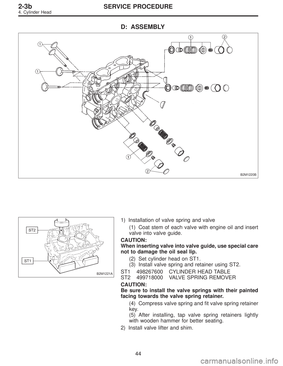 SUBARU LEGACY 1997  Service Repair Manual D: ASSEMBLY
B2M1220B
B2M1221A
1) Installation of valve spring and valve
(1) Coat stem of each valve with engine oil and insert
valve into valve guide.
CAUTION:
When inserting valve into valve guide, u
