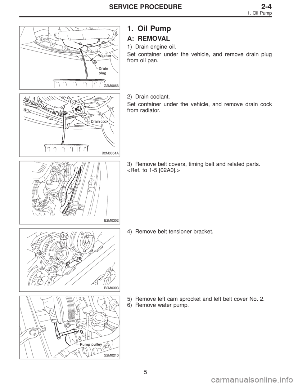 SUBARU LEGACY 1997  Service Repair Manual G2M0066
1. Oil Pump
A: REMOVAL
1) Drain engine oil.
Set container under the vehicle, and remove drain plug
from oil pan.
B2M0051A
2) Drain coolant.
Set container under the vehicle, and remove drain co