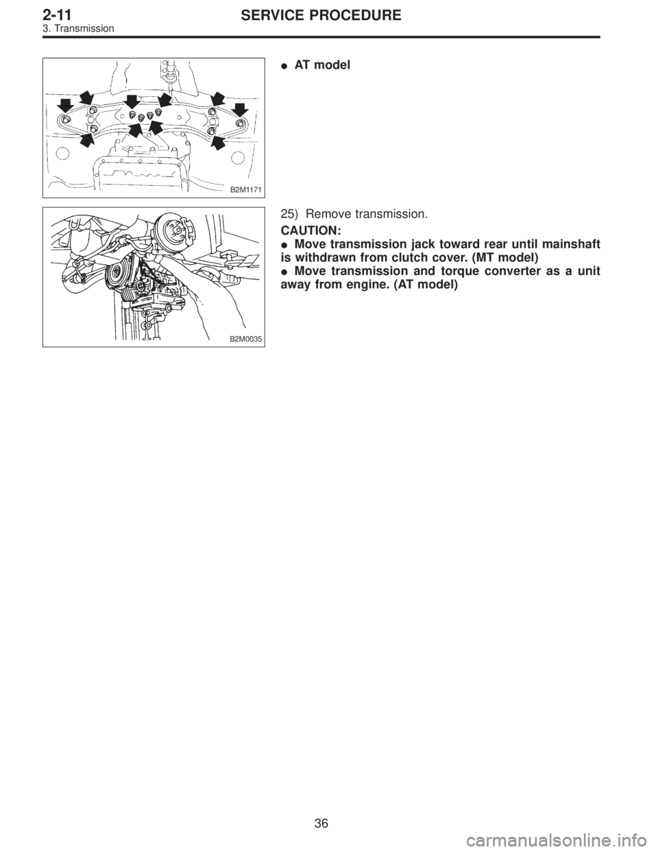 SUBARU LEGACY 1997  Service Repair Manual B2M1171
AT model
B2M0035
25) Remove transmission.
CAUTION:
Move transmission jack toward rear until mainshaft
is withdrawn from clutch cover. (MT model)
Move transmission and torque converter as a 