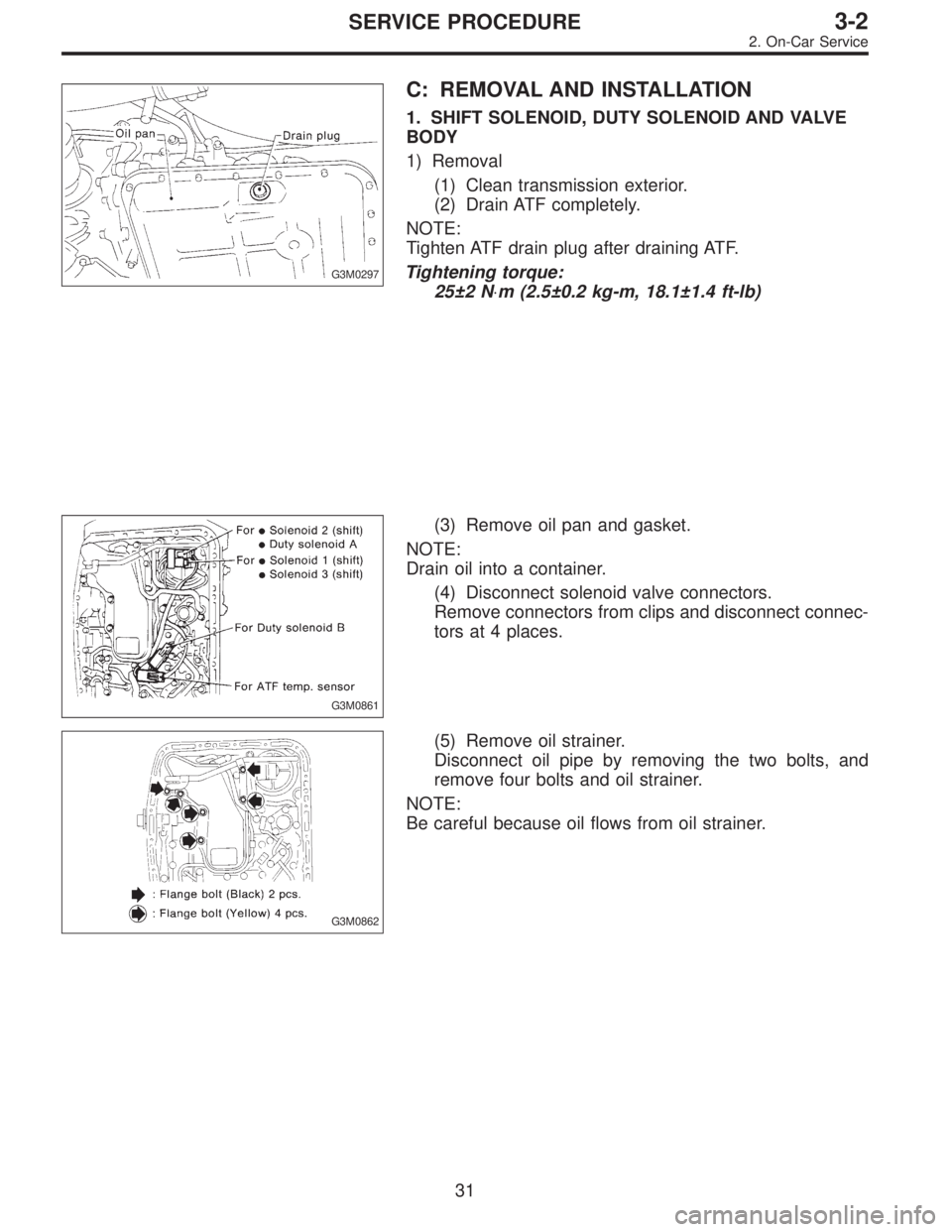 SUBARU LEGACY 1997  Service Owners Guide G3M0297
C: REMOVAL AND INSTALLATION
1. SHIFT SOLENOID, DUTY SOLENOID AND VALVE
BODY
1) Removal
(1) Clean transmission exterior.
(2) Drain ATF completely.
NOTE:
Tighten ATF drain plug after draining AT