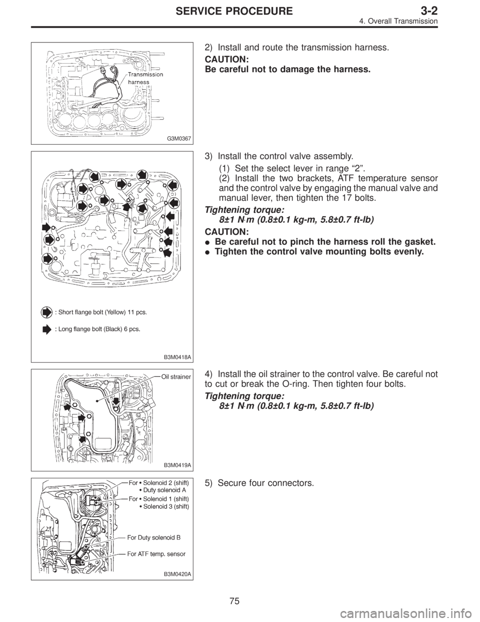 SUBARU LEGACY 1997  Service Repair Manual G3M0367
2) Install and route the transmission harness.
CAUTION:
Be careful not to damage the harness.
B3M0418A
3) Install the control valve assembly.
(1) Set the select lever in range“2”.
(2) Inst