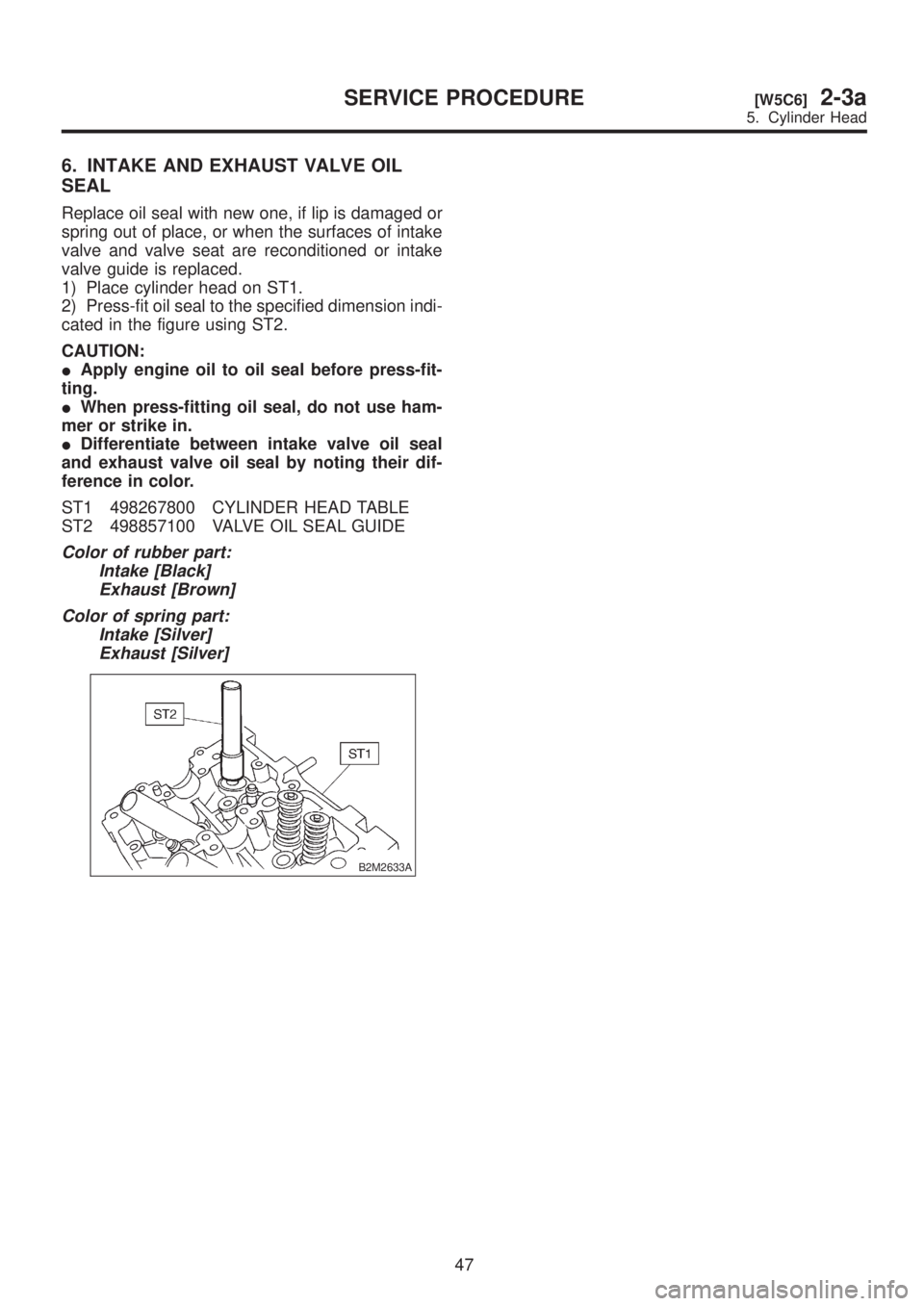 SUBARU LEGACY 1999  Service Repair Manual 6. INTAKE AND EXHAUST VALVE OIL
SEAL
Replace oil seal with new one, if lip is damaged or
spring out of place, or when the surfaces of intake
valve and valve seat are reconditioned or intake
valve guid