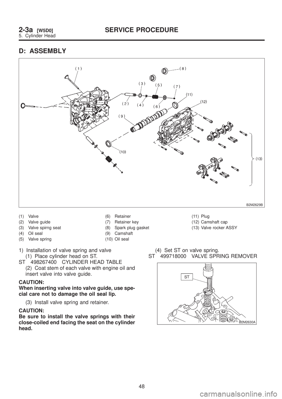 SUBARU LEGACY 1999  Service Repair Manual D: ASSEMBLY
B2M2629B
(1) Valve
(2) Valve guide
(3) Valve spirng seat
(4) Oil seal
(5) Valve spring(6) Retainer
(7) Retainer key
(8) Spark plug gasket
(9) Camshaft
(10) Oil seal(11) Plug
(12) Camshaft 