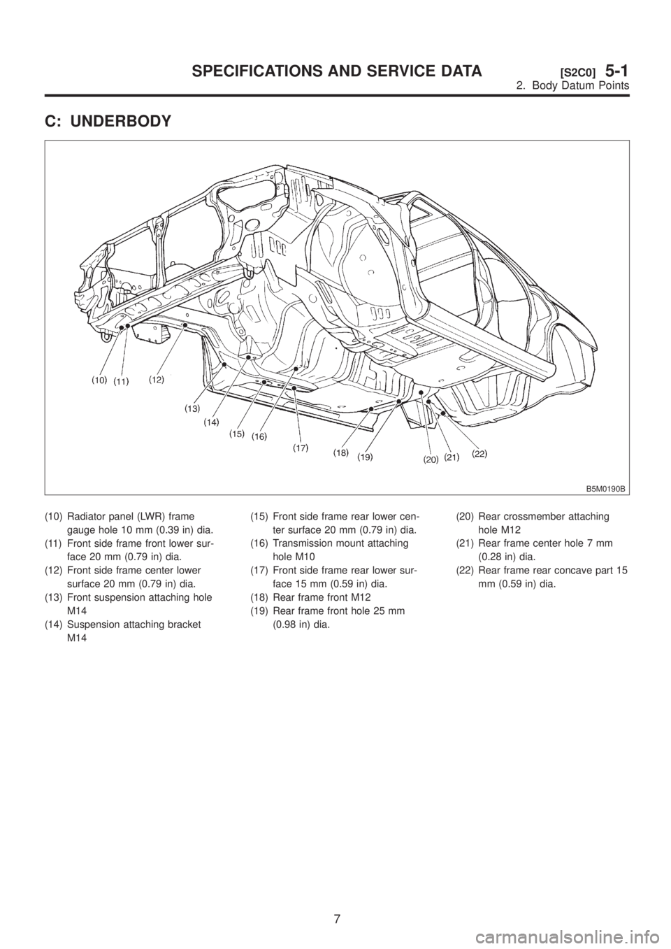 SUBARU LEGACY 1999  Service Repair Manual C: UNDERBODY
B5M0190B
(10) Radiator panel (LWR) frame
gauge hole 10 mm (0.39 in) dia.
(11) Front side frame front lower sur-
face 20 mm (0.79 in) dia.
(12) Front side frame center lower
surface 20 mm 