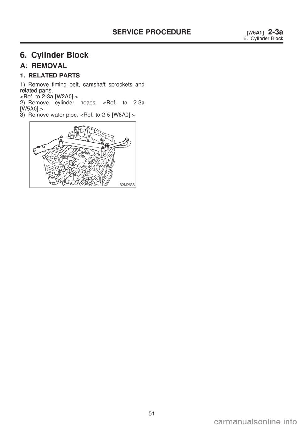 SUBARU LEGACY 1999  Service Repair Manual 6. Cylinder Block
A: REMOVAL
1. RELATED PARTS
1) Remove timing belt, camshaft sprockets and
related parts.
<Ref. to 2-3a [W2A0].>
2) Remove cylinder heads. <Ref. to 2-3a
[W5A0].>
3) Remove water pipe.