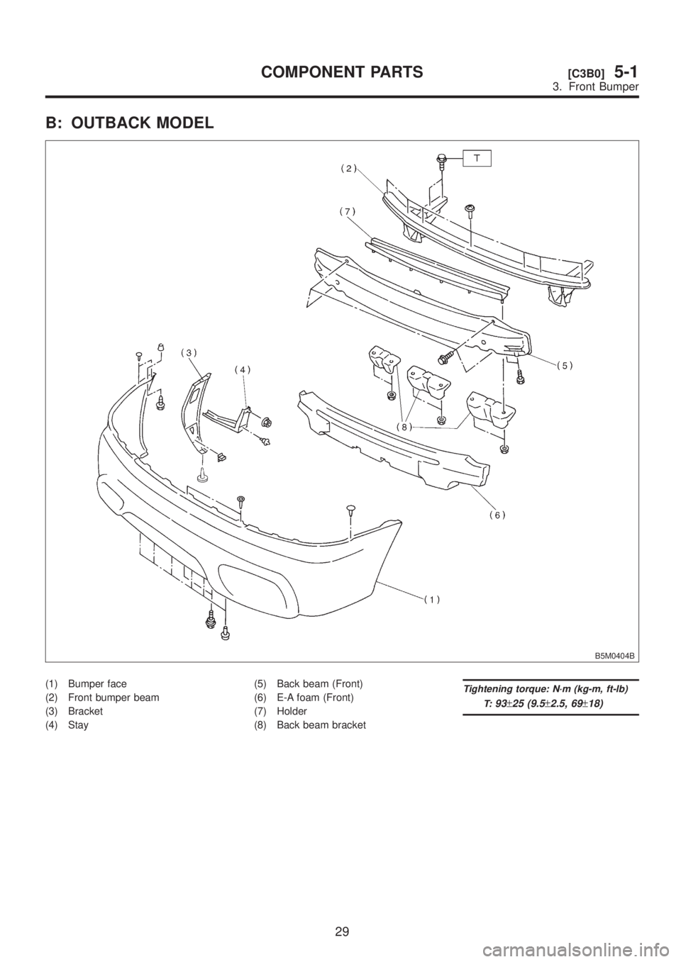 SUBARU LEGACY 1999  Service Repair Manual B: OUTBACK MODEL
B5M0404B
(1) Bumper face
(2) Front bumper beam
(3) Bracket
(4) Stay(5) Back beam (Front)
(6) E-A foam (Front)
(7) Holder
(8) Back beam bracketTightening torque: N´m (kg-m, ft-lb)
T:
