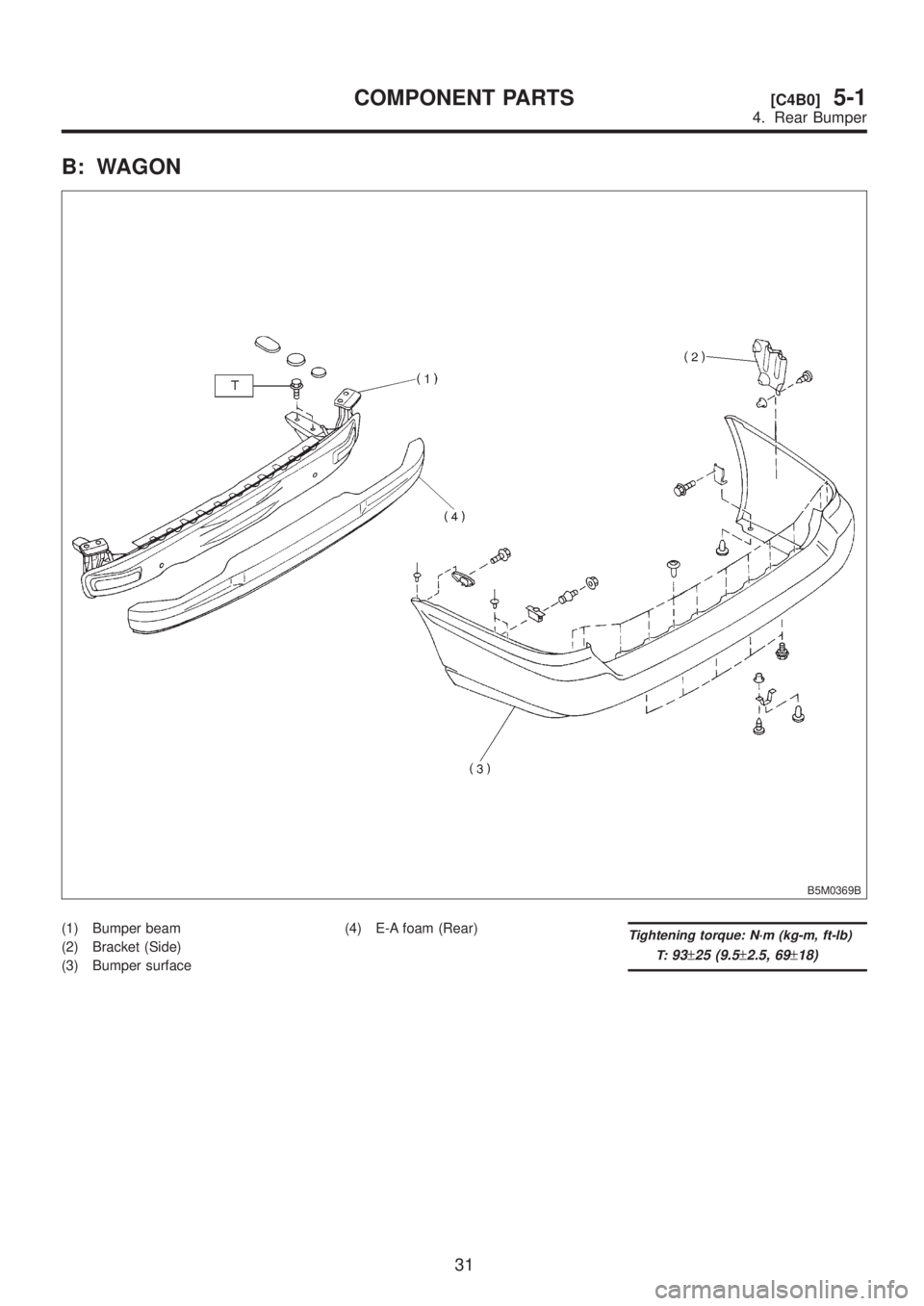 SUBARU LEGACY 1999  Service Repair Manual B: WAGON
B5M0369B
(1) Bumper beam
(2) Bracket (Side)
(3) Bumper surface(4) E-A foam (Rear)Tightening torque: N´m (kg-m, ft-lb)
T:
93±25 (9.5±2.5, 69±18)
31
[C4B0]5-1COMPONENT PARTS
4. Rear Bumper 