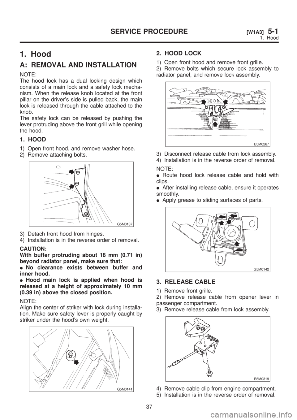 SUBARU LEGACY 1999 Service Repair Manual 1. Hood
A: REMOVAL AND INSTALLATION
NOTE:
The hood lock has a dual locking design which
consists of a main lock and a safety lock mecha-
nism. When the release knob located at the front
pillar on the SUBARU LEGACY 1999 Service Repair Manual 1. Hood
A: REMOVAL AND INSTALLATION
NOTE:
The hood lock has a dual locking design which
consists of a main lock and a safety lock mecha-
nism. When the release knob located at the front
pillar on the