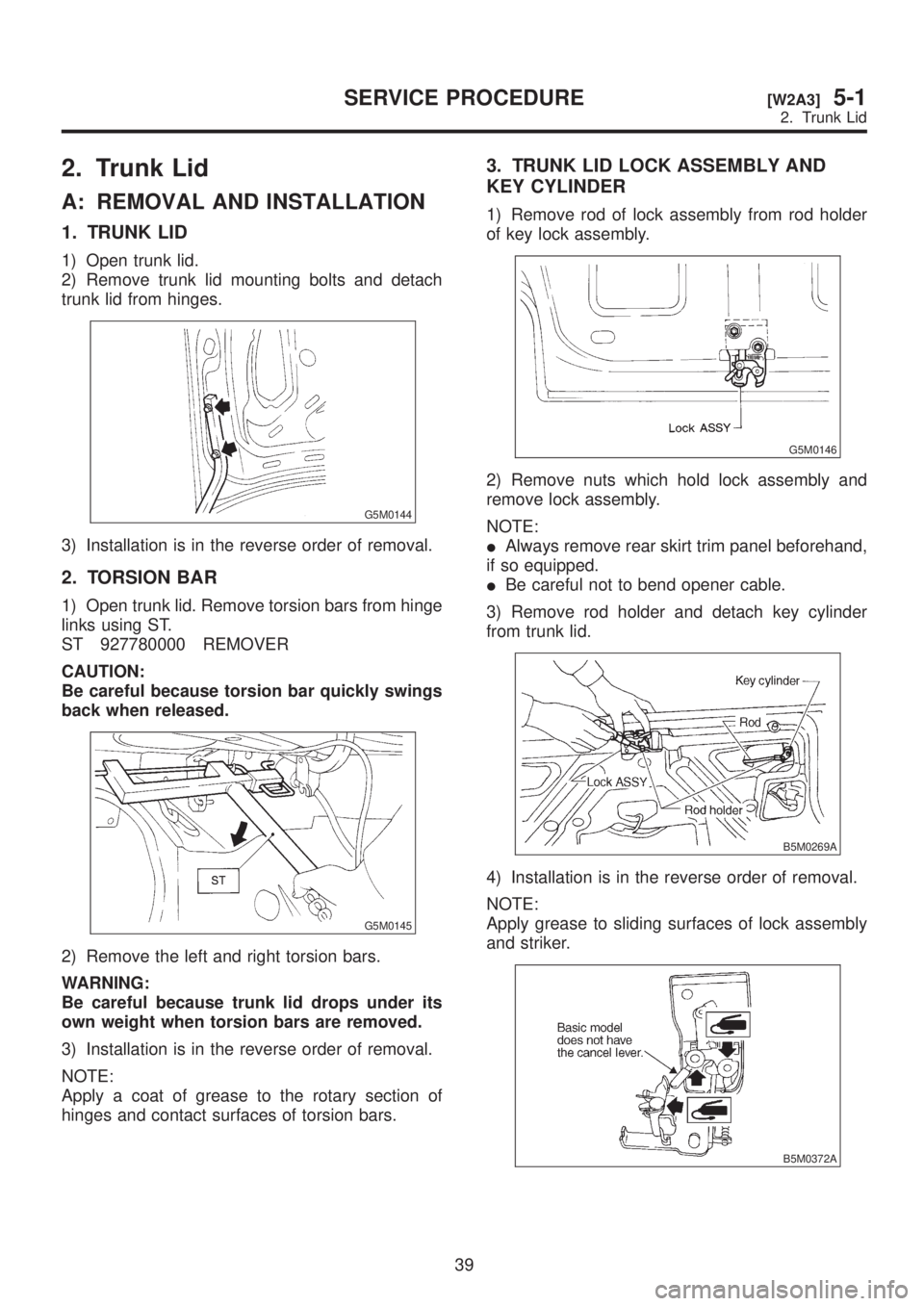 SUBARU LEGACY 1999  Service Repair Manual 2. Trunk Lid
A: REMOVAL AND INSTALLATION
1. TRUNK LID
1) Open trunk lid.
2) Remove trunk lid mounting bolts and detach
trunk lid from hinges.
G5M0144
3) Installation is in the reverse order of removal