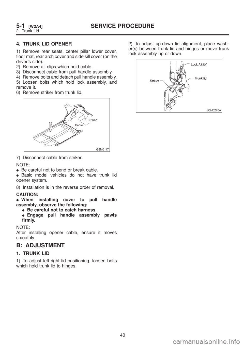 SUBARU LEGACY 1999  Service Repair Manual 4. TRUNK LID OPENER
1) Remove rear seats, center pillar lower cover,
floor mat, rear arch cover and side sill cover (on the
drivers side).
2) Remove all clips which hold cable.
3) Disconnect cable fr