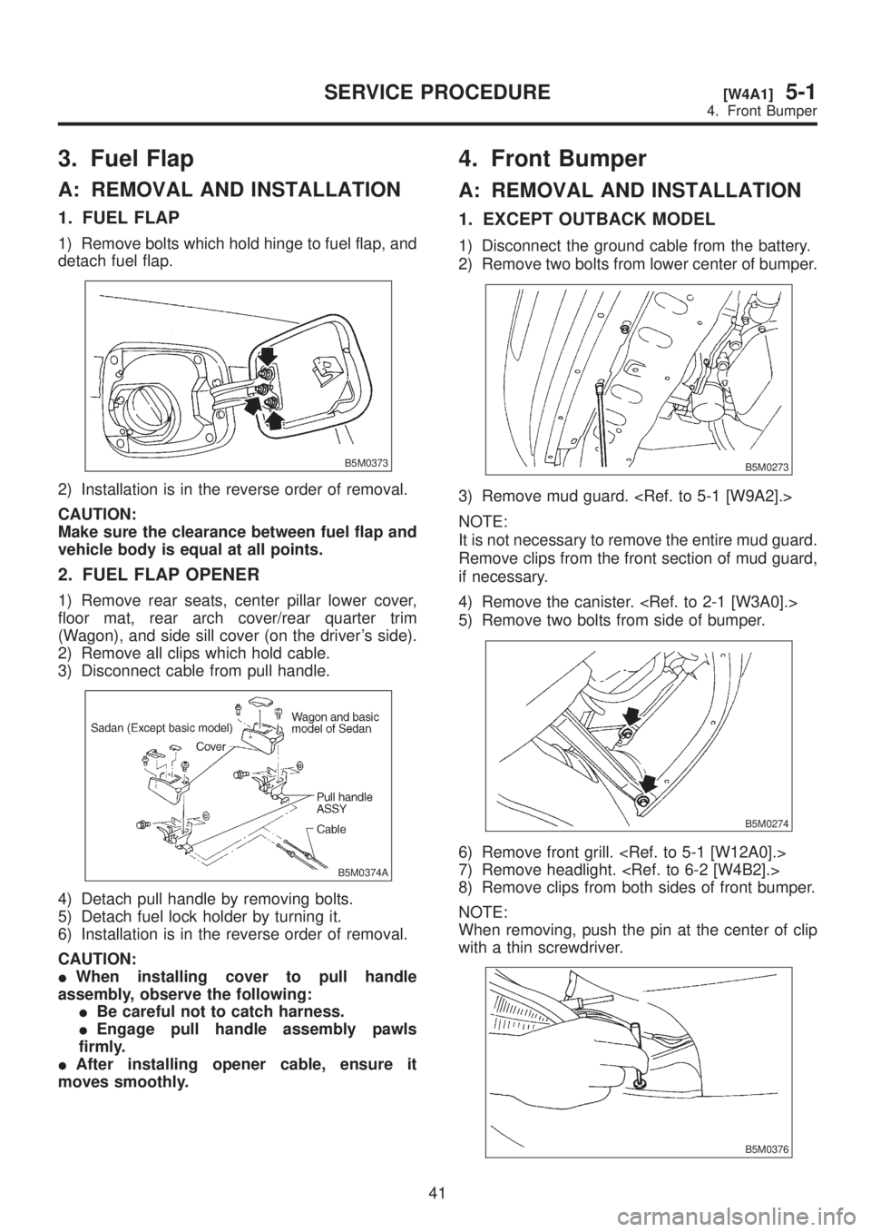 SUBARU LEGACY 1999  Service Repair Manual 3. Fuel Flap
A: REMOVAL AND INSTALLATION
1. FUEL FLAP
1) Remove bolts which hold hinge to fuel flap, and
detach fuel flap.
B5M0373
2) Installation is in the reverse order of removal.
CAUTION:
Make sur