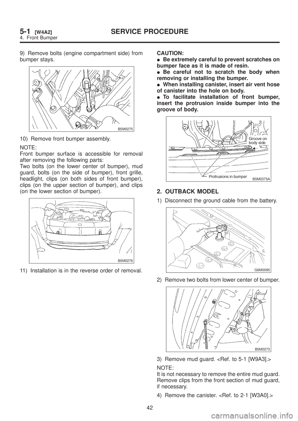 SUBARU LEGACY 1999  Service Repair Manual 9) Remove bolts (engine compartment side) from
bumper stays.
B5M0275
10) Remove front bumper assembly.
NOTE:
Front bumper surface is accessible for removal
after removing the following parts:
Two bolt