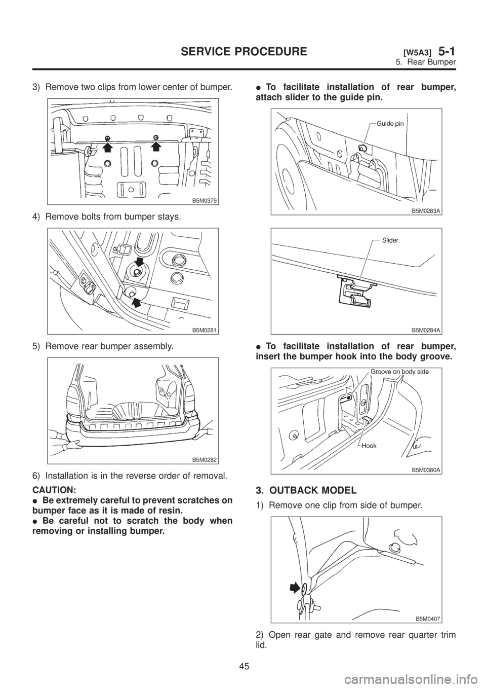 SUBARU LEGACY 1999  Service Repair Manual 3) Remove two clips from lower center of bumper.
B5M0379
4) Remove bolts from bumper stays.
B5M0281
5) Remove rear bumper assembly.
B5M0282
6) Installation is in the reverse order of removal.
CAUTION: