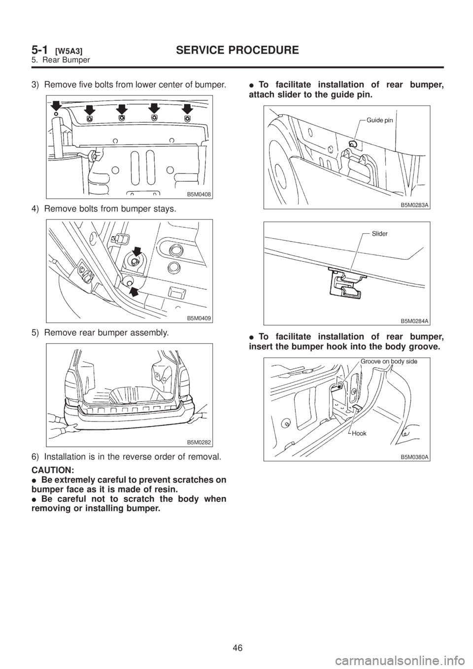 SUBARU LEGACY 1999  Service Repair Manual 3) Remove five bolts from lower center of bumper.
B5M0408
4) Remove bolts from bumper stays.
B5M0409
5) Remove rear bumper assembly.
B5M0282
6) Installation is in the reverse order of removal.
CAUTION