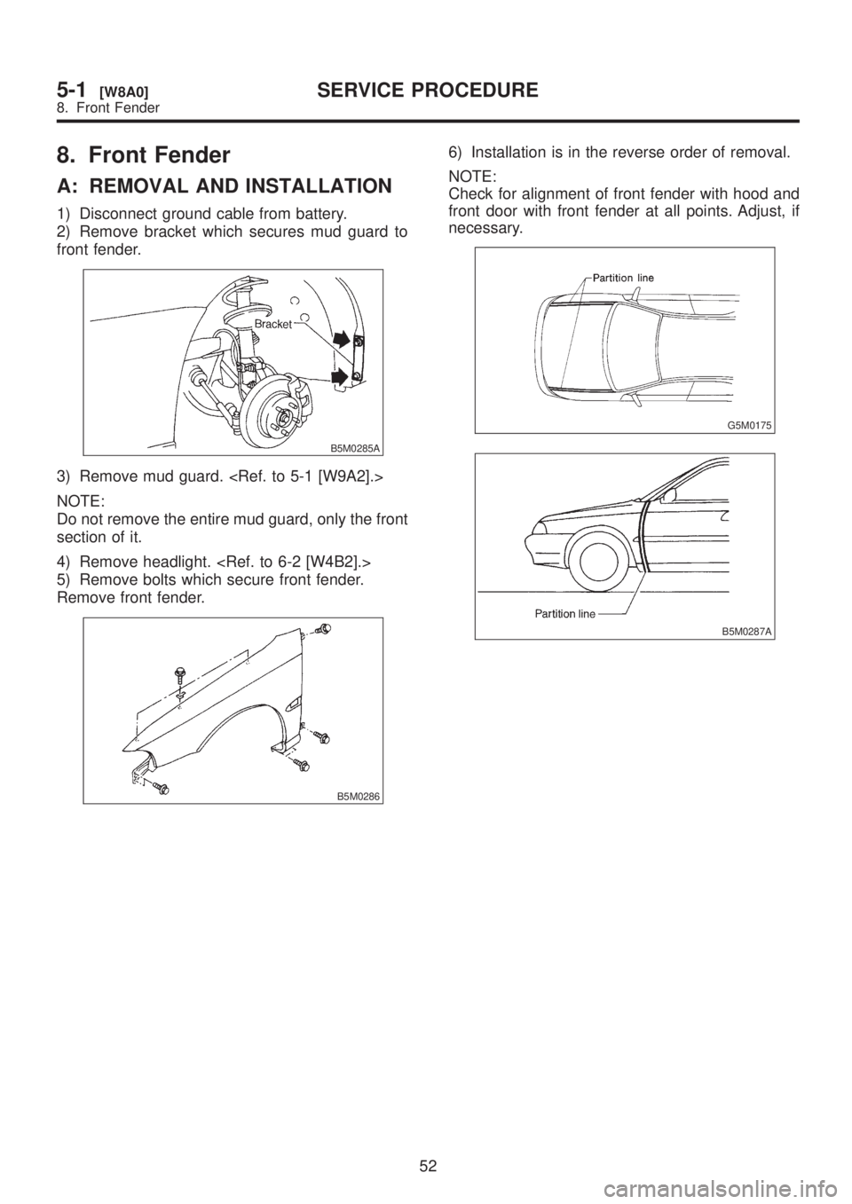 SUBARU LEGACY 1999  Service Repair Manual 8. Front Fender
A: REMOVAL AND INSTALLATION
1) Disconnect ground cable from battery.
2) Remove bracket which secures mud guard to
front fender.
B5M0285A
3) Remove mud guard. <Ref. to 5-1 [W9A2].>
NOTE