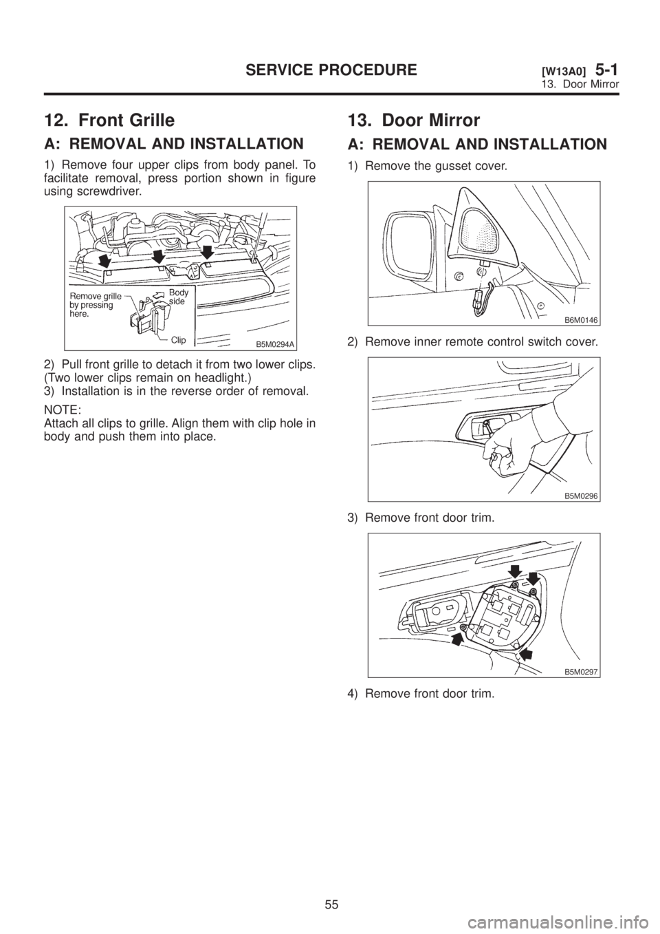 SUBARU LEGACY 1999 Service Repair Manual 12. Front Grille
A: REMOVAL AND INSTALLATION
1) Remove four upper clips from body panel. To
facilitate removal, press portion shown in figure
using screwdriver.
B5M0294A
2) Pull front grille to detach SUBARU LEGACY 1999 Service Repair Manual 12. Front Grille
A: REMOVAL AND INSTALLATION
1) Remove four upper clips from body panel. To
facilitate removal, press portion shown in figure
using screwdriver.
B5M0294A
2) Pull front grille to detach