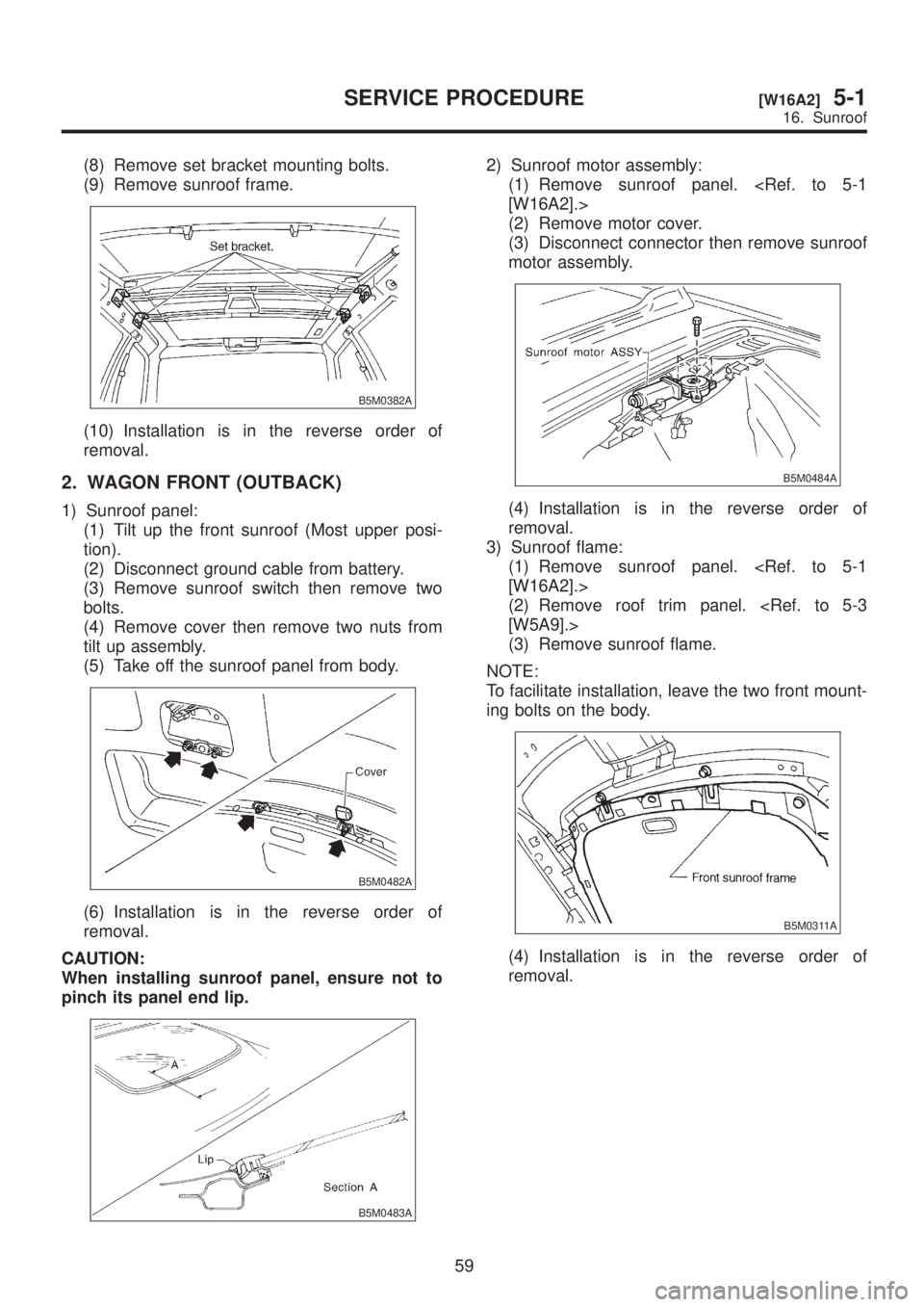 SUBARU LEGACY 1999 Service Repair Manual (8) Remove set bracket mounting bolts.
(9) Remove sunroof frame.
B5M0382A
(10) Installation is in the reverse order of
removal.
2. WAGON FRONT (OUTBACK)
1) Sunroof panel:
(1) Tilt up the front sunroof SUBARU LEGACY 1999 Service Repair Manual (8) Remove set bracket mounting bolts.
(9) Remove sunroof frame.
B5M0382A
(10) Installation is in the reverse order of
removal.
2. WAGON FRONT (OUTBACK)
1) Sunroof panel:
(1) Tilt up the front sunroof