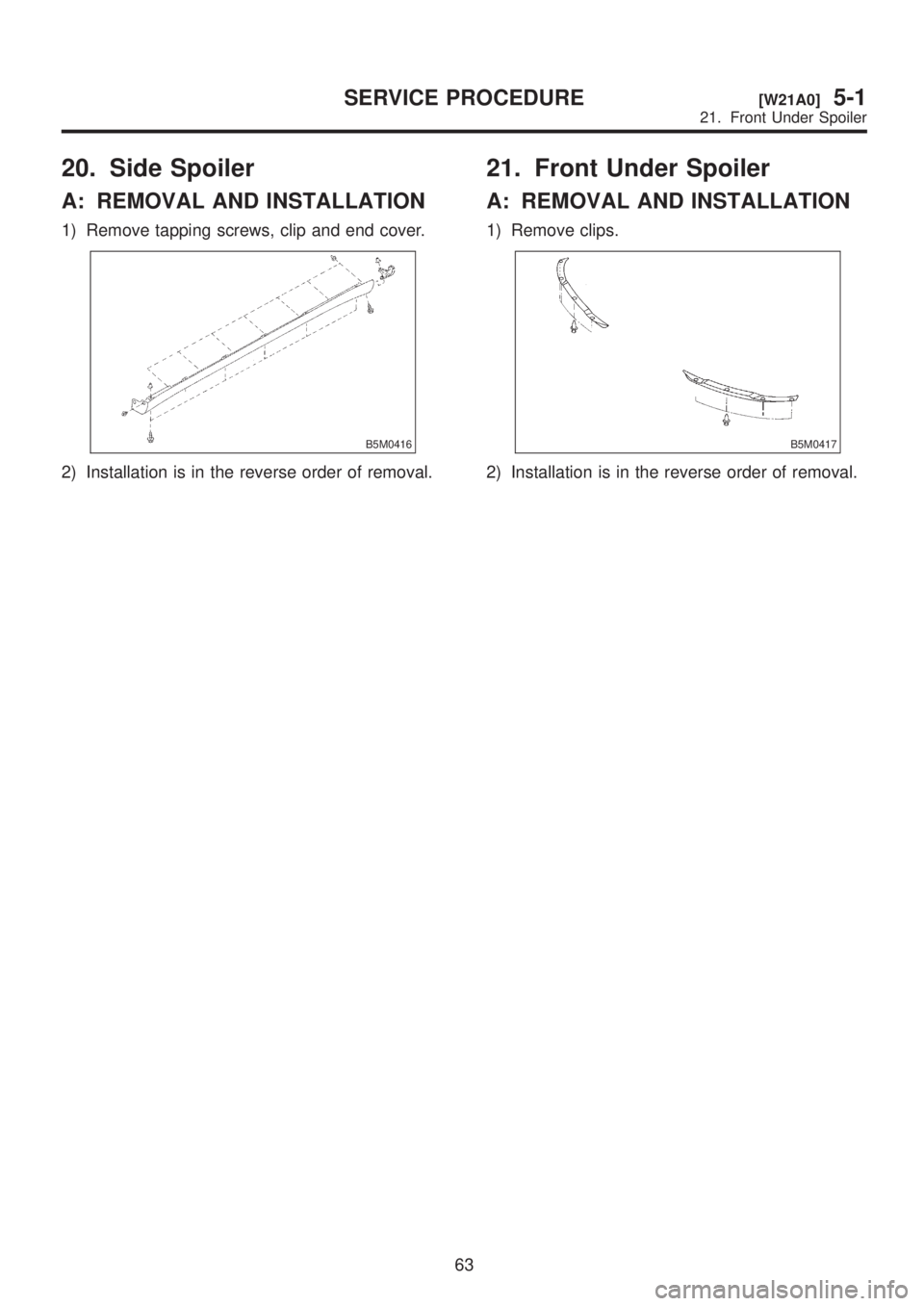 SUBARU LEGACY 1999  Service Repair Manual 20. Side Spoiler
A: REMOVAL AND INSTALLATION
1) Remove tapping screws, clip and end cover.
B5M0416
2) Installation is in the reverse order of removal.
21. Front Under Spoiler
A: REMOVAL AND INSTALLATI